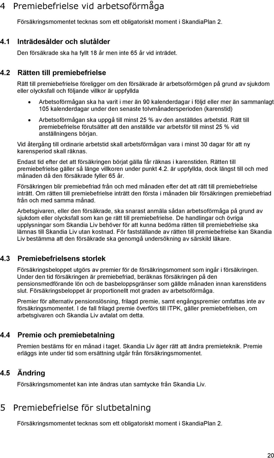 2 Rätten till premiebefrielse Rätt till premiebefrielse föreligger om den försäkrade är arbetsoförmögen på grund av sjukdom eller olycksfall och följande villkor är uppfyllda Arbetsoförmågan ska ha