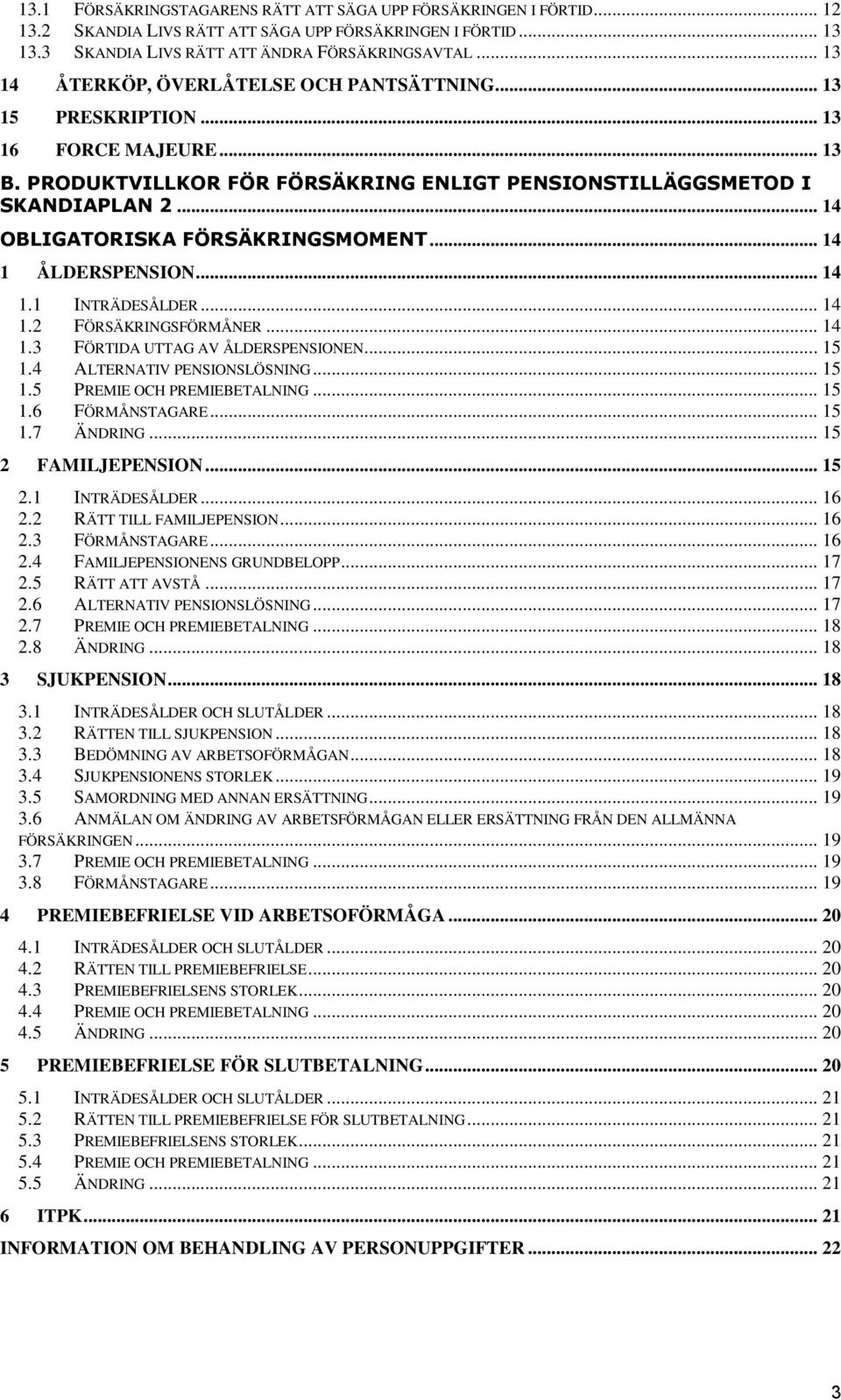 .. 14 OBLIGATORISKA FÖRSÄKRINGSMOMENT... 14 1 ÅLDERSPENSION... 14 1.1 INTRÄDESÅLDER... 14 1.2 FÖRSÄKRINGSFÖRMÅNER... 14 1.3 FÖRTIDA UTTAG AV ÅLDERSPENSIONEN... 15 1.4 ALTERNATIV PENSIONSLÖSNING... 15 1.5 PREMIE OCH PREMIEBETALNING.