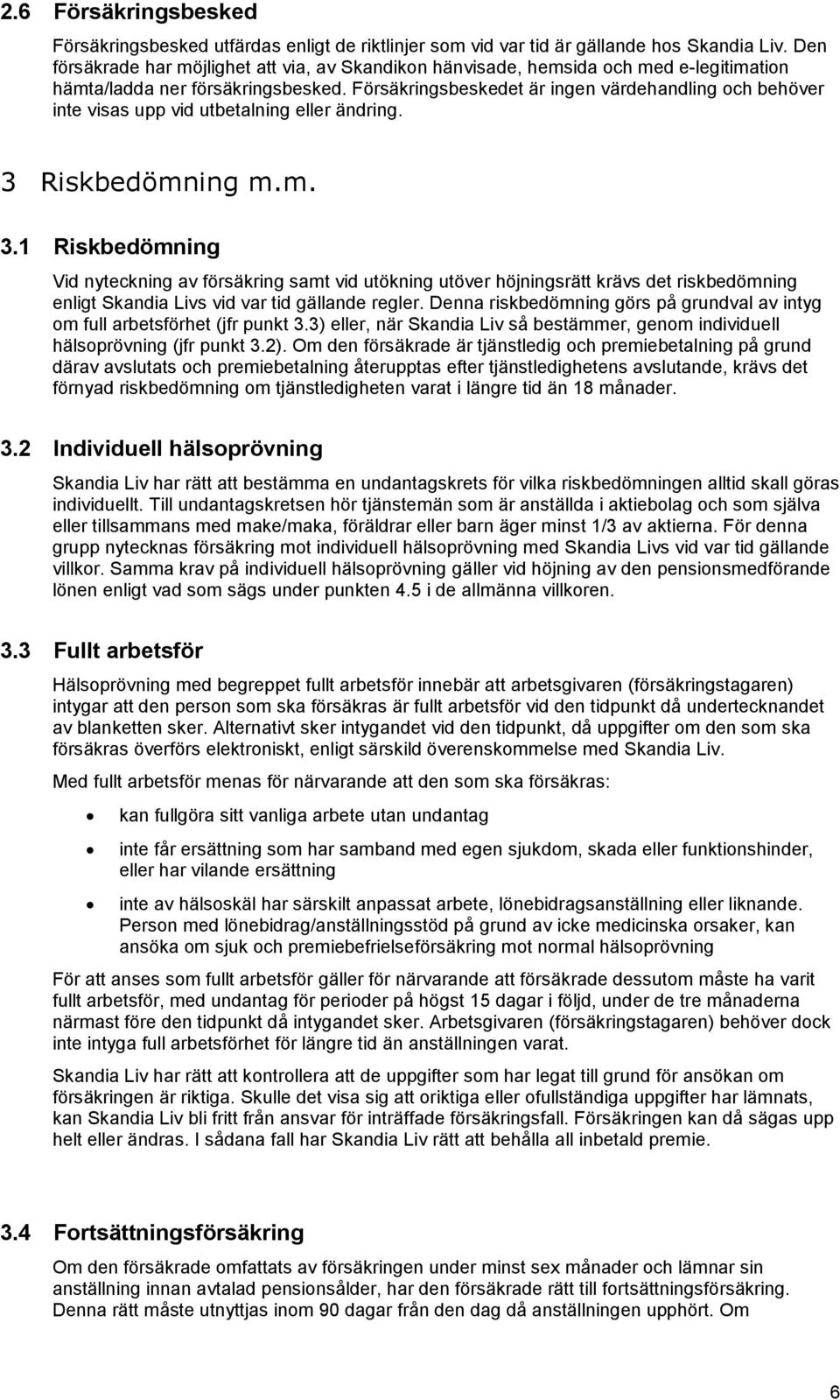 Försäkringsbeskedet är ingen värdehandling och behöver inte visas upp vid utbetalning eller ändring. 3 