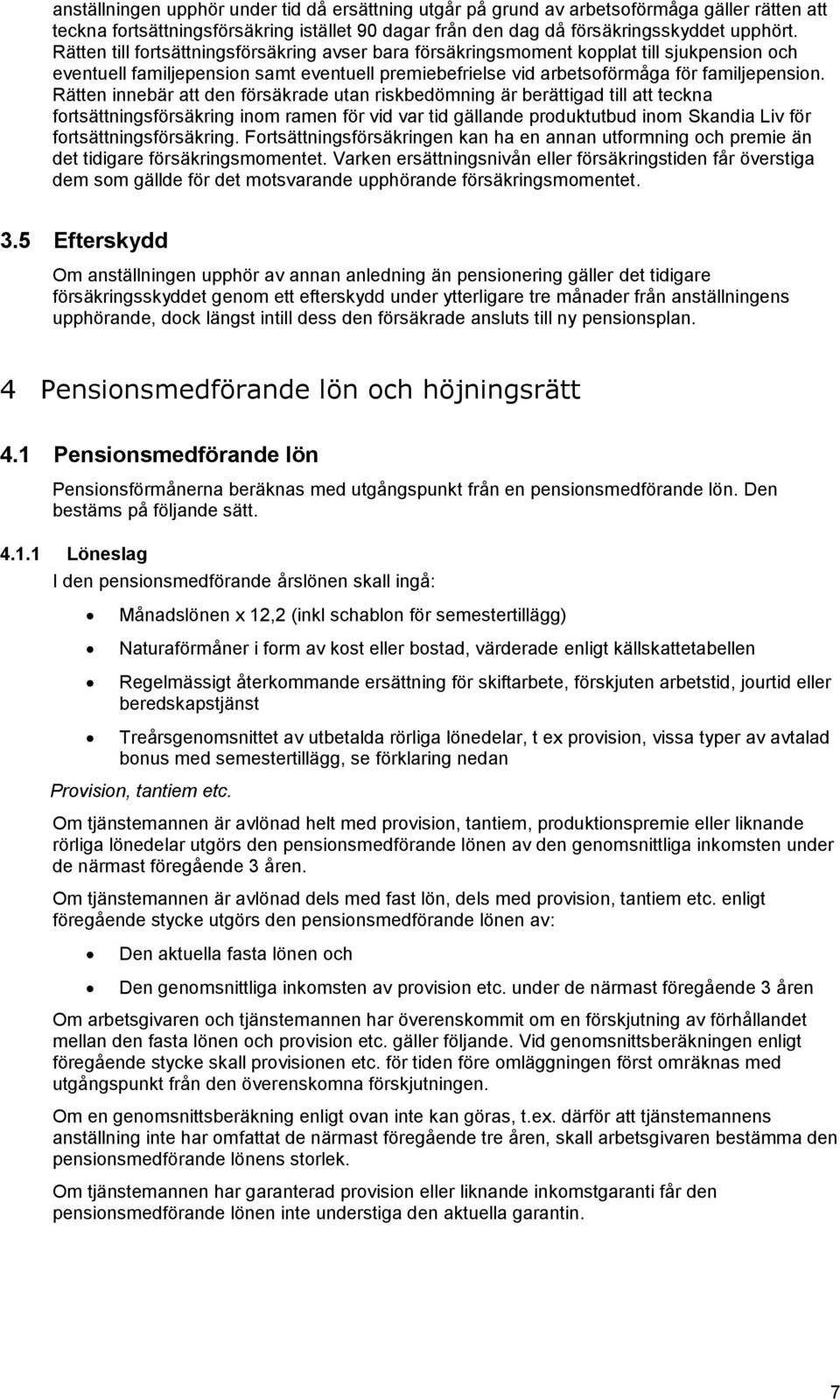 Rätten innebär att den försäkrade utan riskbedömning är berättigad till att teckna fortsättningsförsäkring inom ramen för vid var tid gällande produktutbud inom Skandia Liv för