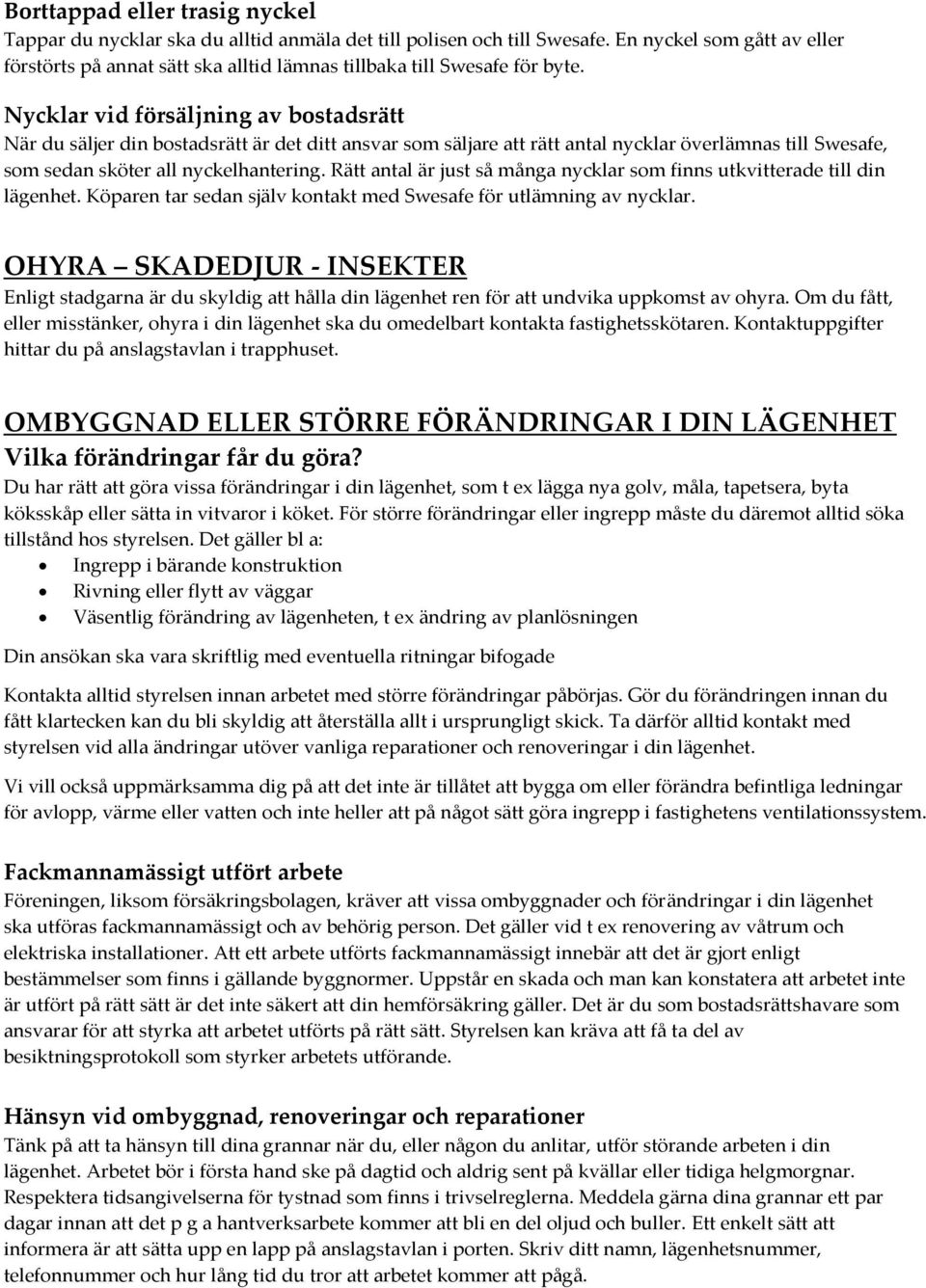 Nycklar vid försäljning av bostadsrätt När du säljer din bostadsrätt är det ditt ansvar som säljare att rätt antal nycklar överlämnas till Swesafe, som sedan sköter all nyckelhantering.