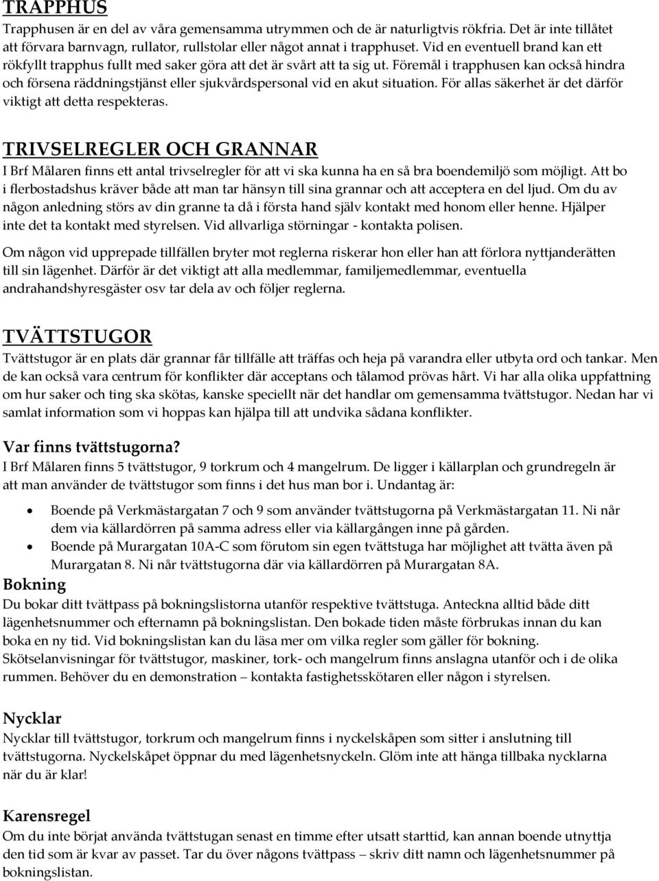 Föremål i trapphusen kan också hindra och försena räddningstjänst eller sjukvårdspersonal vid en akut situation. För allas säkerhet är det därför viktigt att detta respekteras.