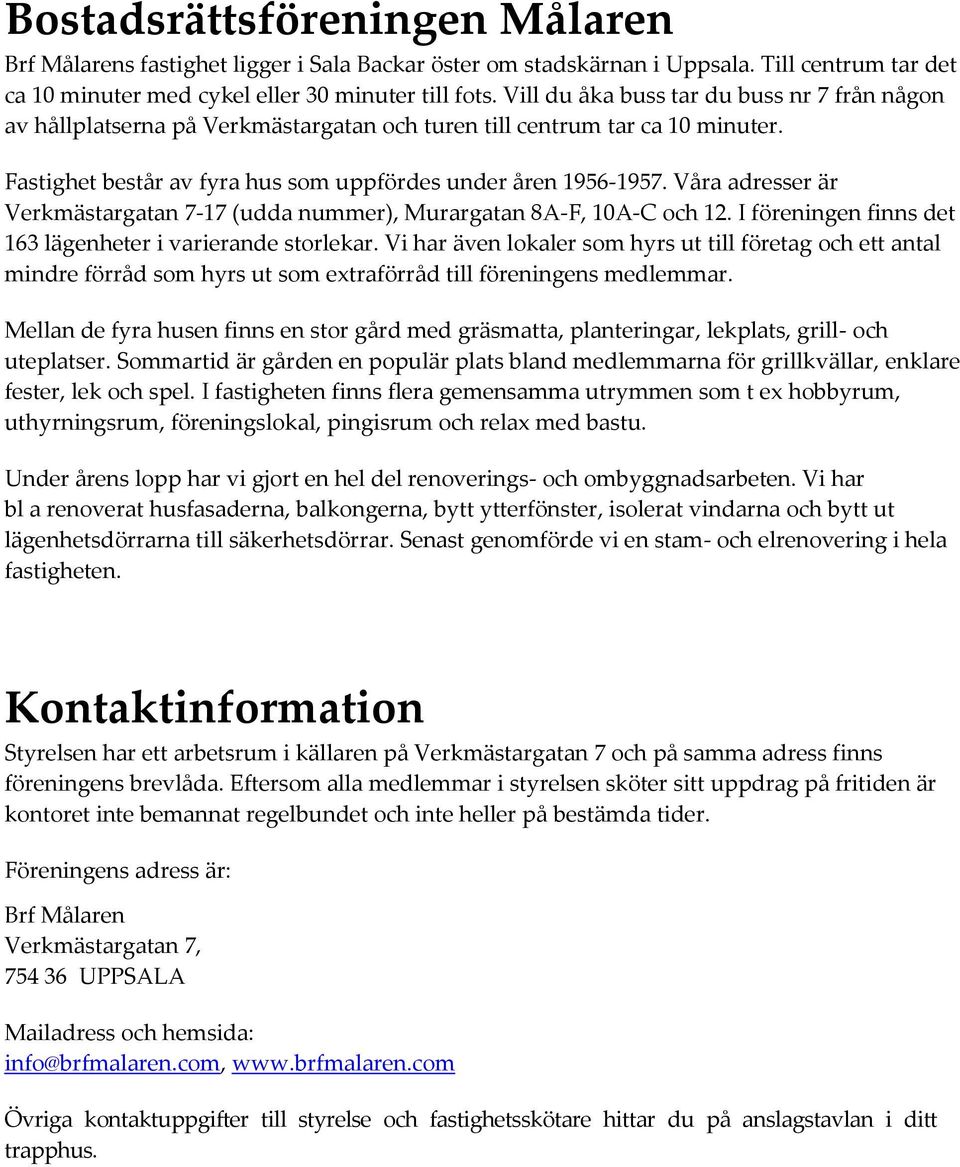 Våra adresser är Verkmästargatan 7-17 (udda nummer), Murargatan 8A-F, 10A-C och 12. I föreningen finns det 163 lägenheter i varierande storlekar.