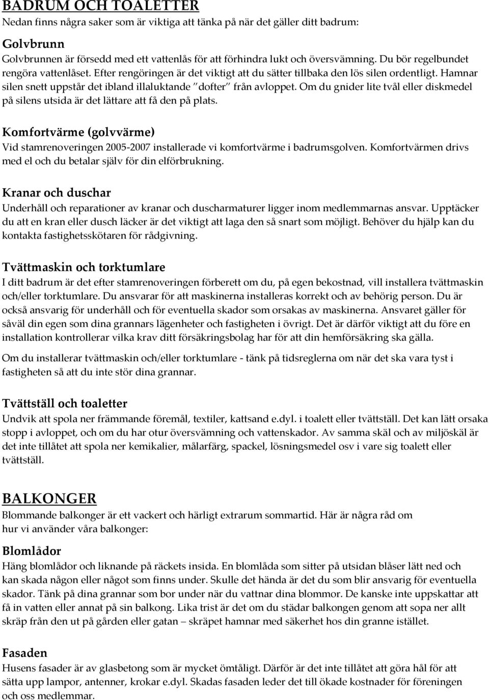 Om du gnider lite tvål eller diskmedel på silens utsida är det lättare att få den på plats. Komfortvärme (golvvärme) Vid stamrenoveringen 2005-2007 installerade vi komfortvärme i badrumsgolven.