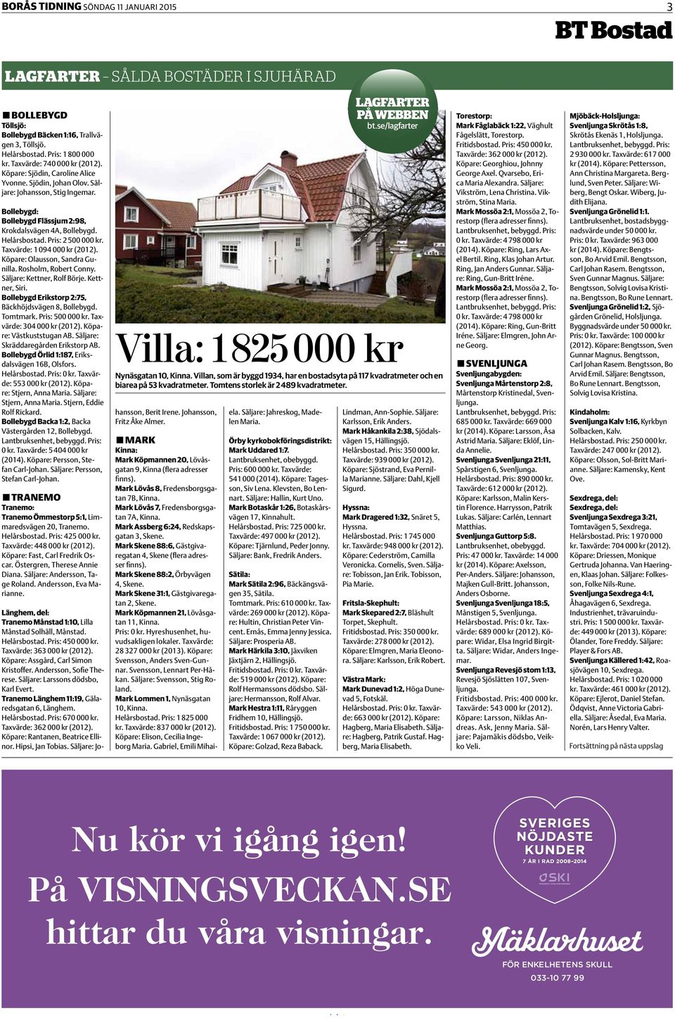 Pris: 2 500 000 kr. Taxvärde: 1 094 000 kr (2012). Köpare: Olausson, Sandra Gunilla. Rosholm, Robert Conny. Säljare: Kettner, Rolf Börje. Kettner, Siri.