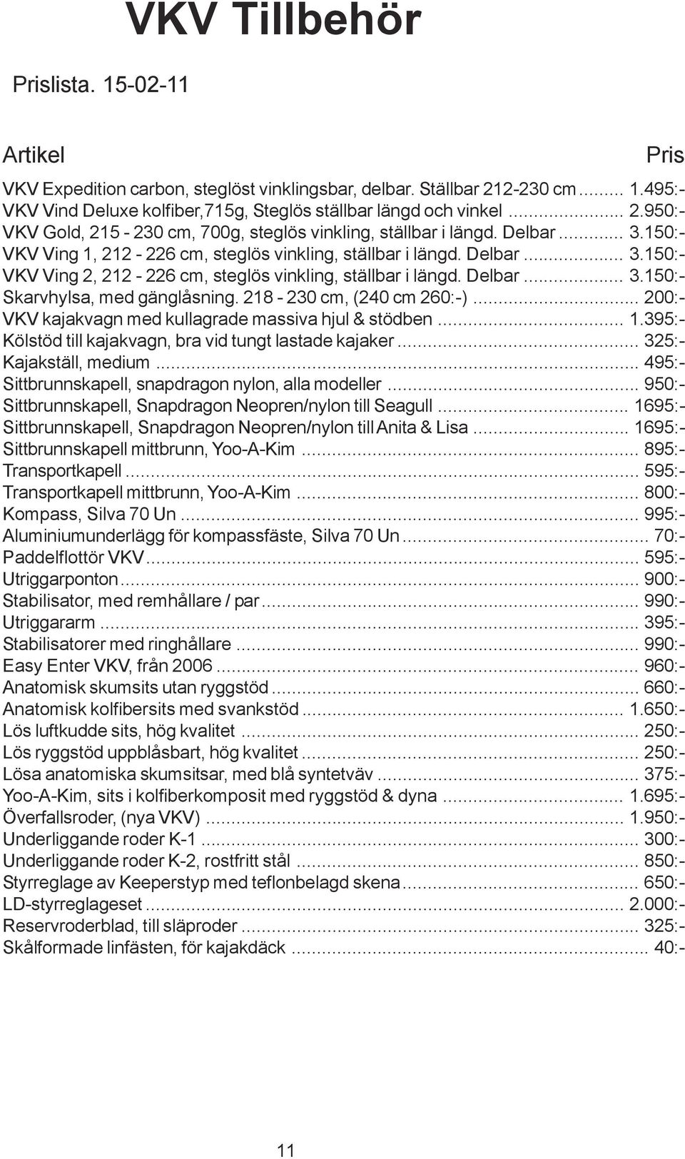 218-230 cm, (240 cm 260:-)... 200:- VKV kajakvagn med kullagrade massiva hjul & stödben... 1.395:- Kölstöd till kajakvagn, bra vid tungt lastade kajaker... 325:- Kajakställ, medium.