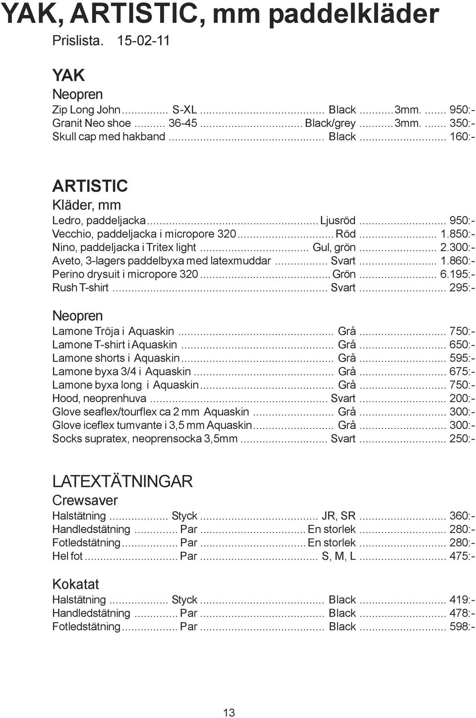 ..Grön... 6.195:- Rush T-shirt... Svart... 295:- Neopren Lamone Tröja i Aquaskin... Grå... 750:- Lamone T-shirt i Aquaskin... Grå... 650:- Lamone shorts i Aquaskin... Grå... 595:- Lamone byxa 3/4 i Aquaskin.