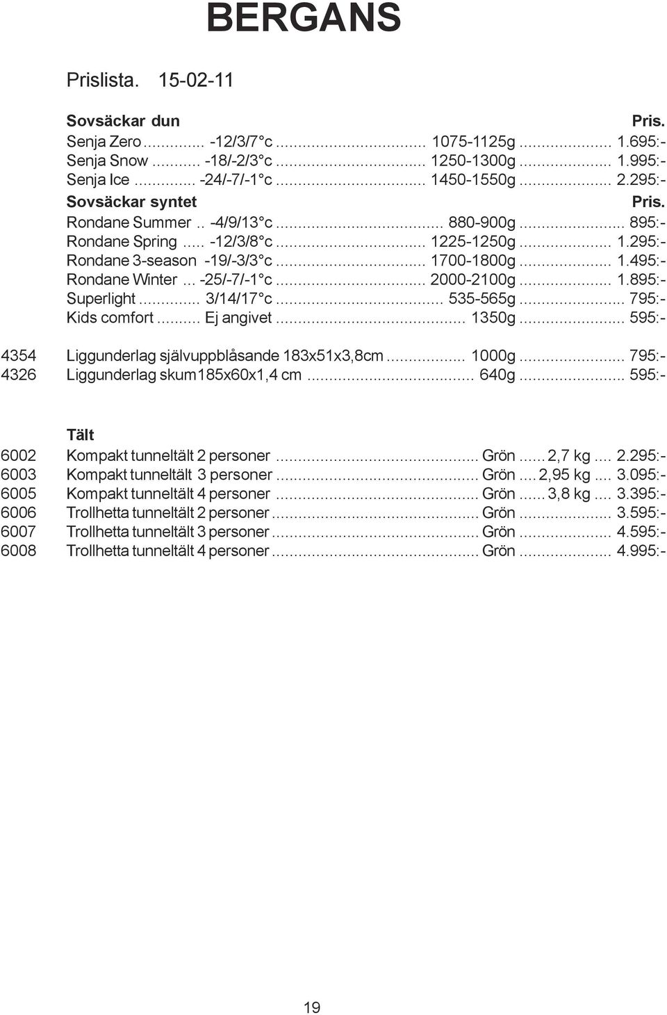 .. -25/-7/-1 c... 2000-2100g... 1.895:- Superlight... 3/14/17 c... 535-565g... 795:- Kids comfort... Ej angivet... 1350g... 595:- 4354 Liggunderlag självuppblåsande 183x51x3,8cm... 1000g.