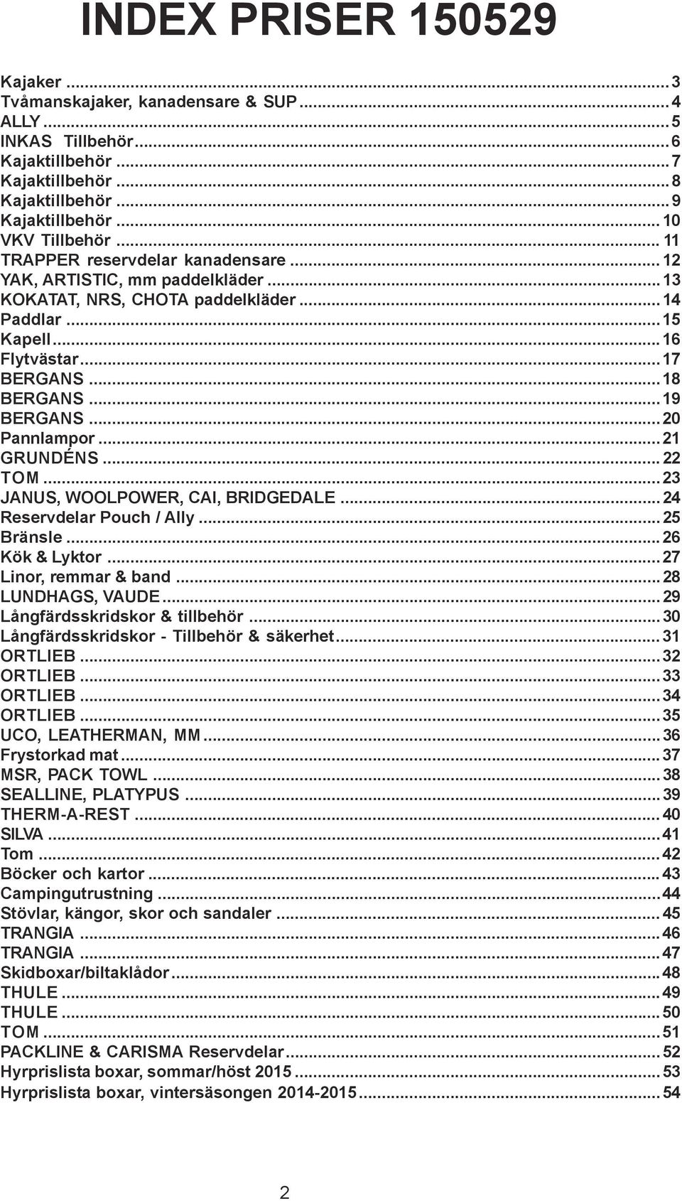 ..20 Pannlampor...21 GRUNDÉNS... 22 TOM...23 JANUS, WOOLPOWER, CAI, BRIDGEDALE...24 Reservdelar Pouch / Ally...25 Bränsle...26 Kök & Lyktor...27 Linor, remmar & band...28 LUNDHAGS, VAUDE.