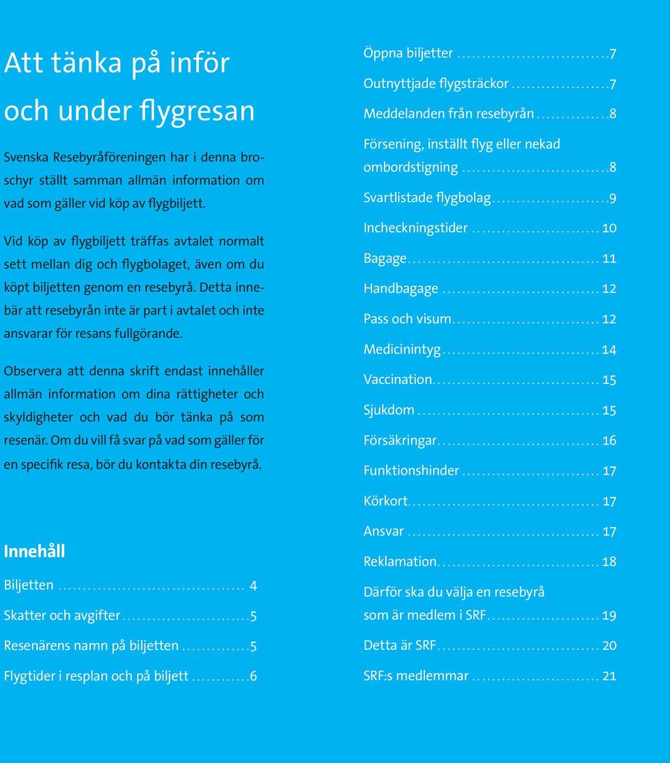 Detta innebär att resebyrån inte är part i avtalet och inte ansvarar för resans fullgörande.