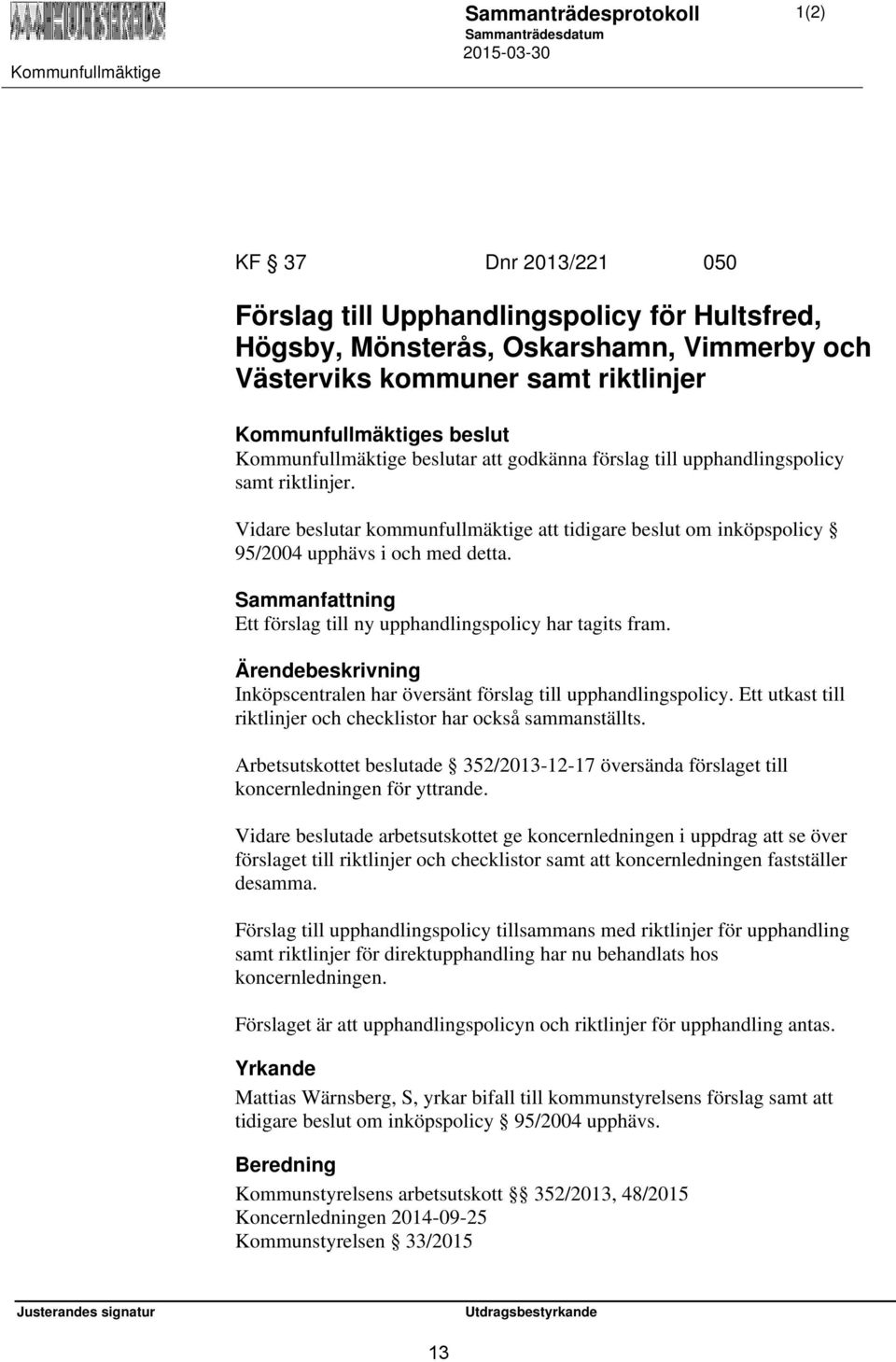 Sammanfattning Ett förslag till ny upphandlingspolicy har tagits fram. Inköpscentralen har översänt förslag till upphandlingspolicy. Ett utkast till riktlinjer och checklistor har också sammanställts.