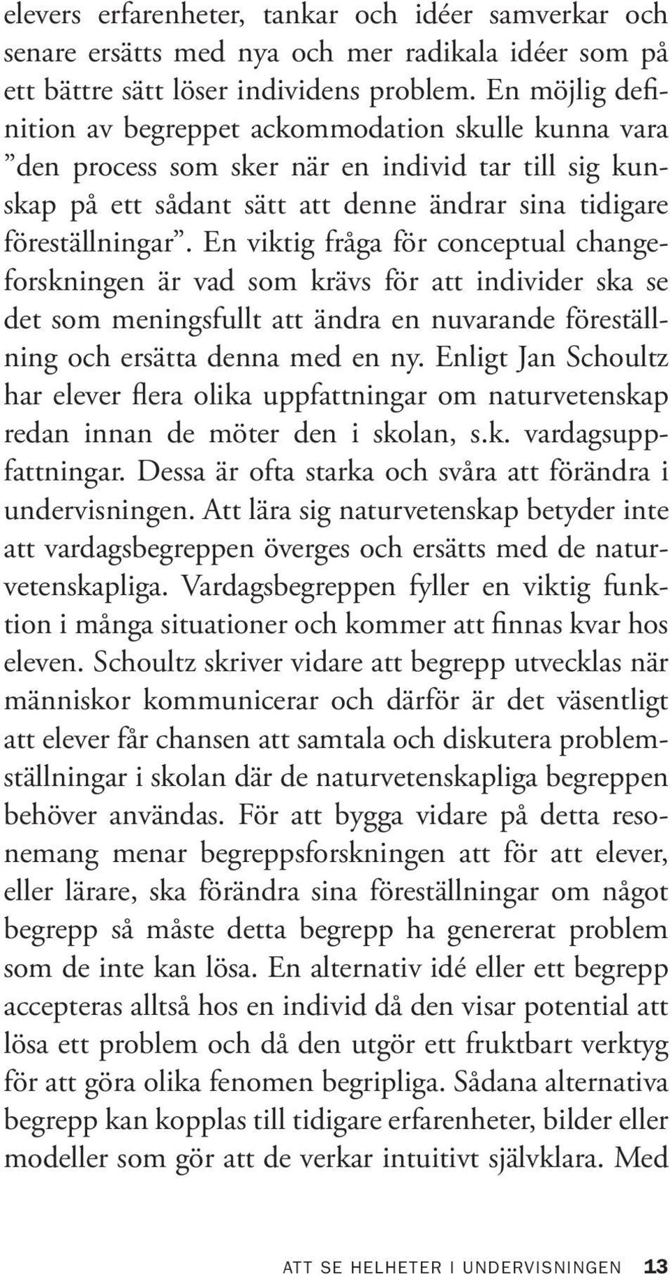En viktig fråga för conceptual changeforskningen är vad som krävs för att individer ska se det som meningsfullt att ändra en nuvarande föreställning och ersätta denna med en ny.