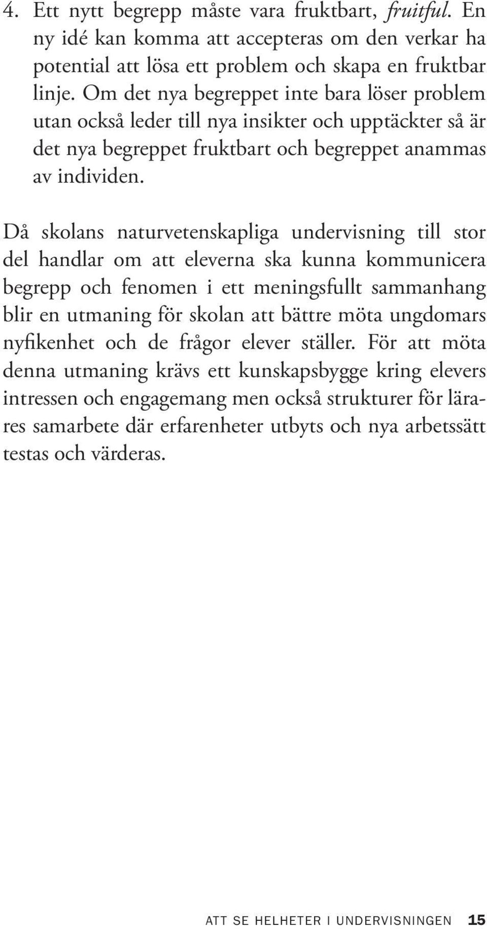 Då skolans naturvetenskapliga undervisning till stor del handlar om att eleverna ska kunna kommunicera begrepp och fenomen i ett meningsfullt sammanhang blir en utmaning för skolan att bättre möta