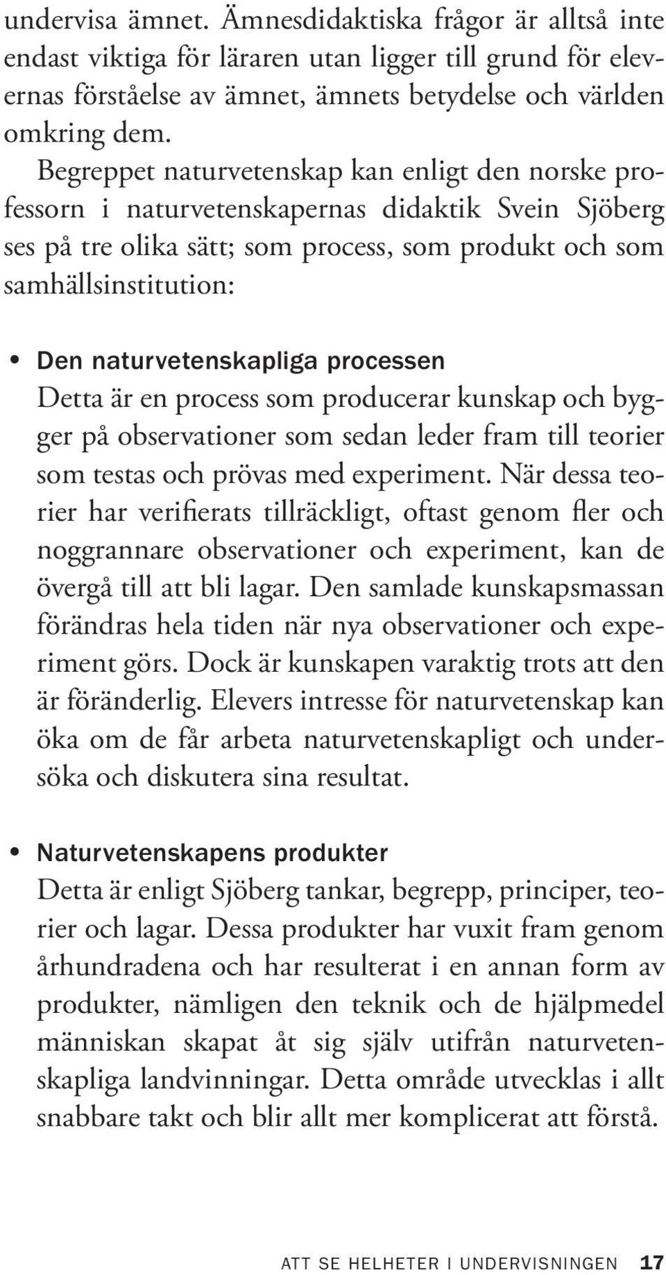 naturvetenskapliga processen Detta är en process som producerar kunskap och bygger på observationer som sedan leder fram till teorier som testas och prövas med experiment.