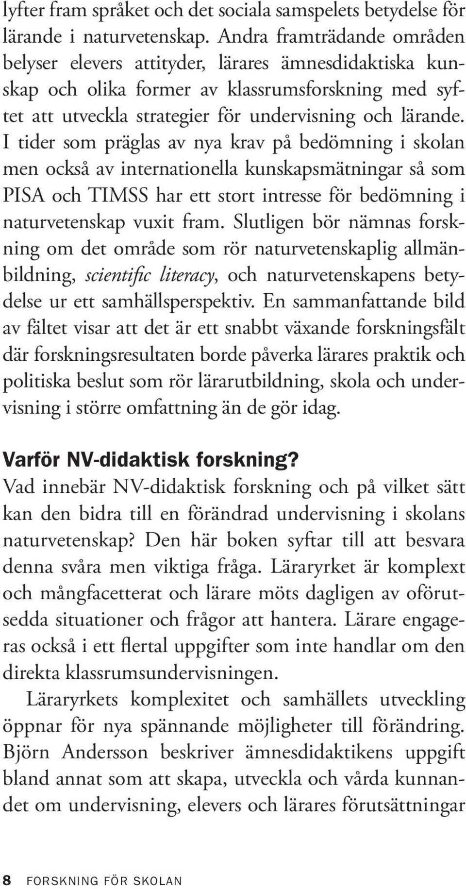 I tider som präglas av nya krav på bedömning i skolan men också av internationella kunskapsmätningar så som PISA och TIMSS har ett stort intresse för bedömning i naturvetenskap vuxit fram.