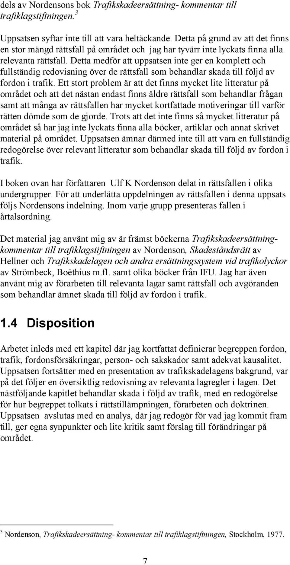 Detta medför att uppsatsen inte ger en komplett och fullständig redovisning över de rättsfall som behandlar skada till följd av fordon i trafik.