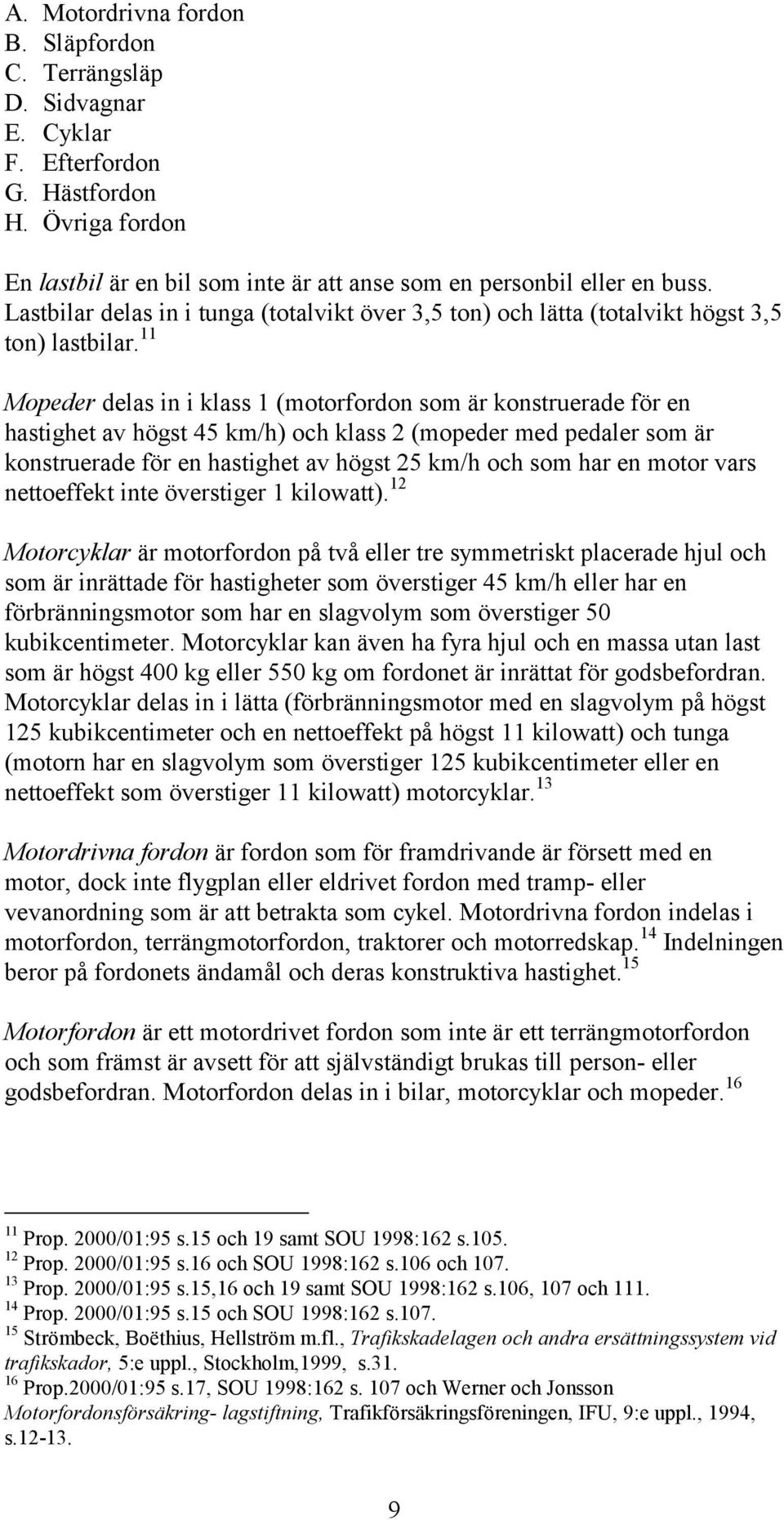 11 Mopeder delas in i klass 1 (motorfordon som är konstruerade för en hastighet av högst 45 km/h) och klass 2 (mopeder med pedaler som är konstruerade för en hastighet av högst 25 km/h och som har en