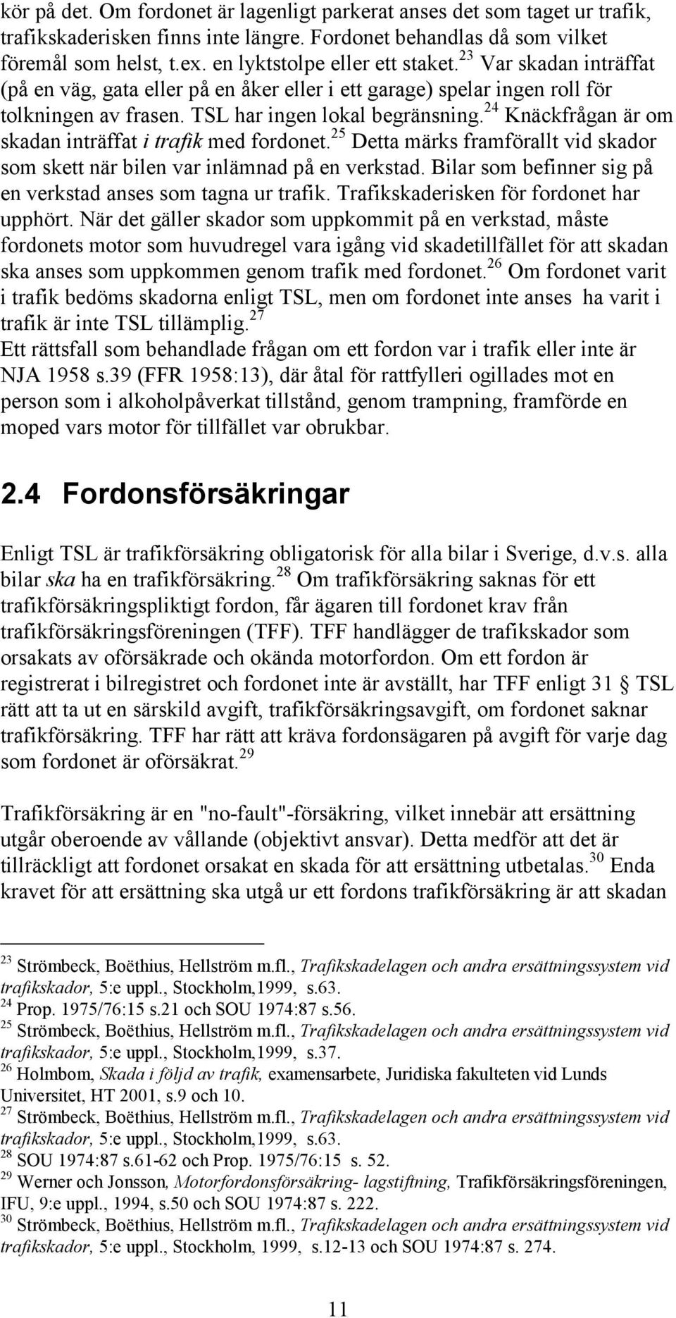 24 Knäckfrågan är om skadan inträffat i trafik med fordonet. 25 Detta märks framförallt vid skador som skett när bilen var inlämnad på en verkstad.