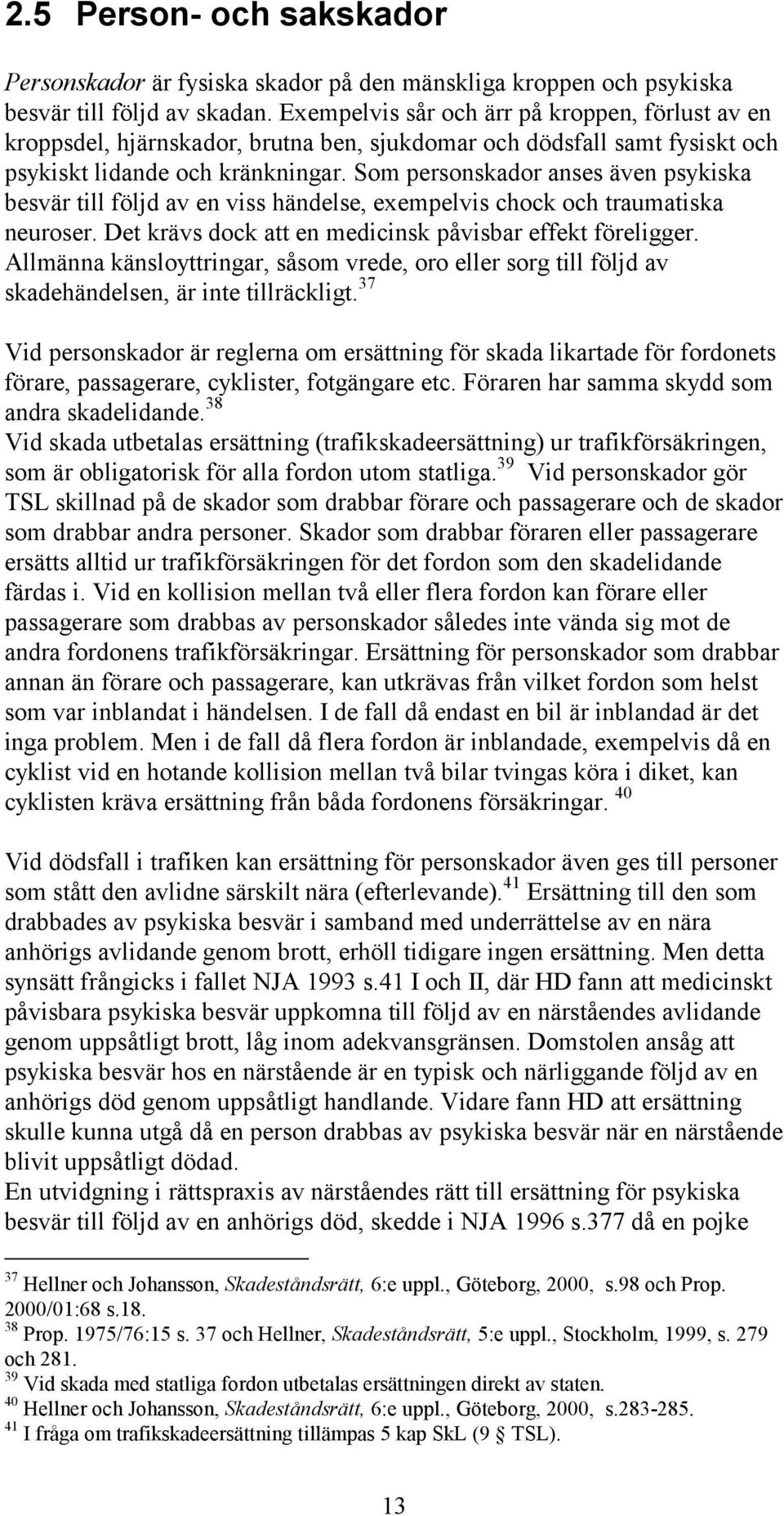 Som personskador anses även psykiska besvär till följd av en viss händelse, exempelvis chock och traumatiska neuroser. Det krävs dock att en medicinsk påvisbar effekt föreligger.