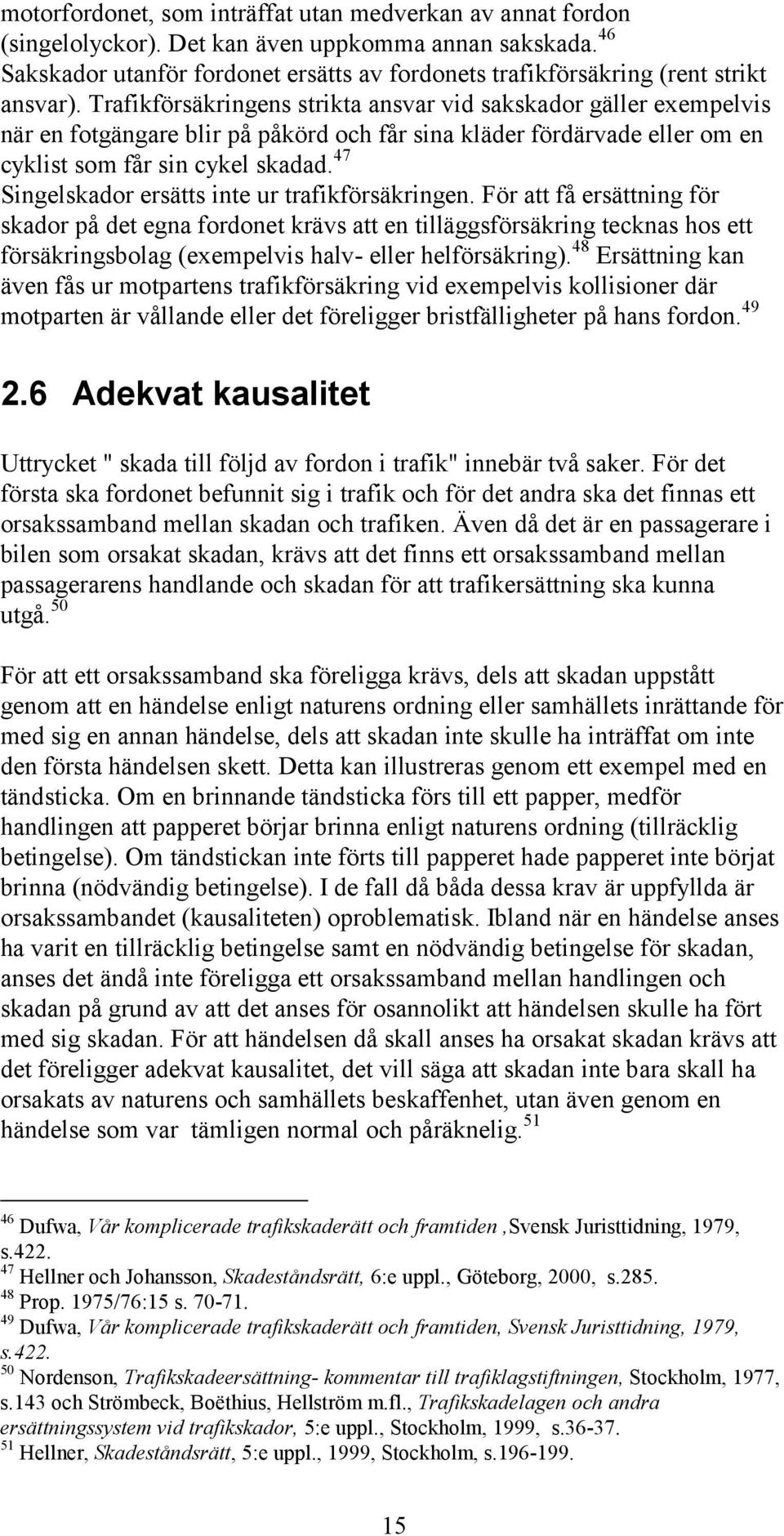 Trafikförsäkringens strikta ansvar vid sakskador gäller exempelvis när en fotgängare blir på påkörd och får sina kläder fördärvade eller om en cyklist som får sin cykel skadad.