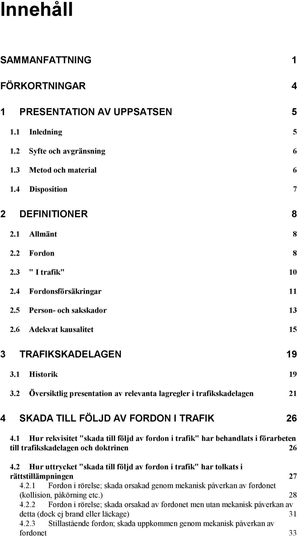 2 Översiktlig presentation av relevanta lagregler i trafikskadelagen 21 4 SKADA TILL FÖLJD AV FORDON I TRAFIK 26 4.