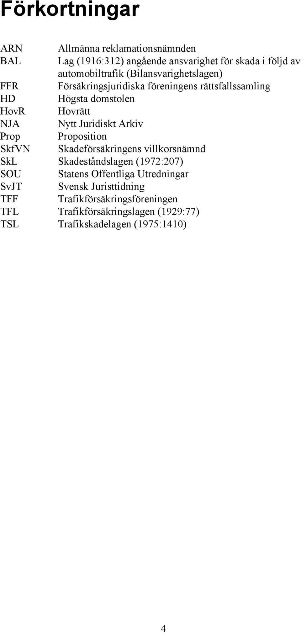 Juridiskt Arkiv Prop Proposition SkfVN Skadeförsäkringens villkorsnämnd SkL Skadeståndslagen (1972:207) SOU Statens Offentliga