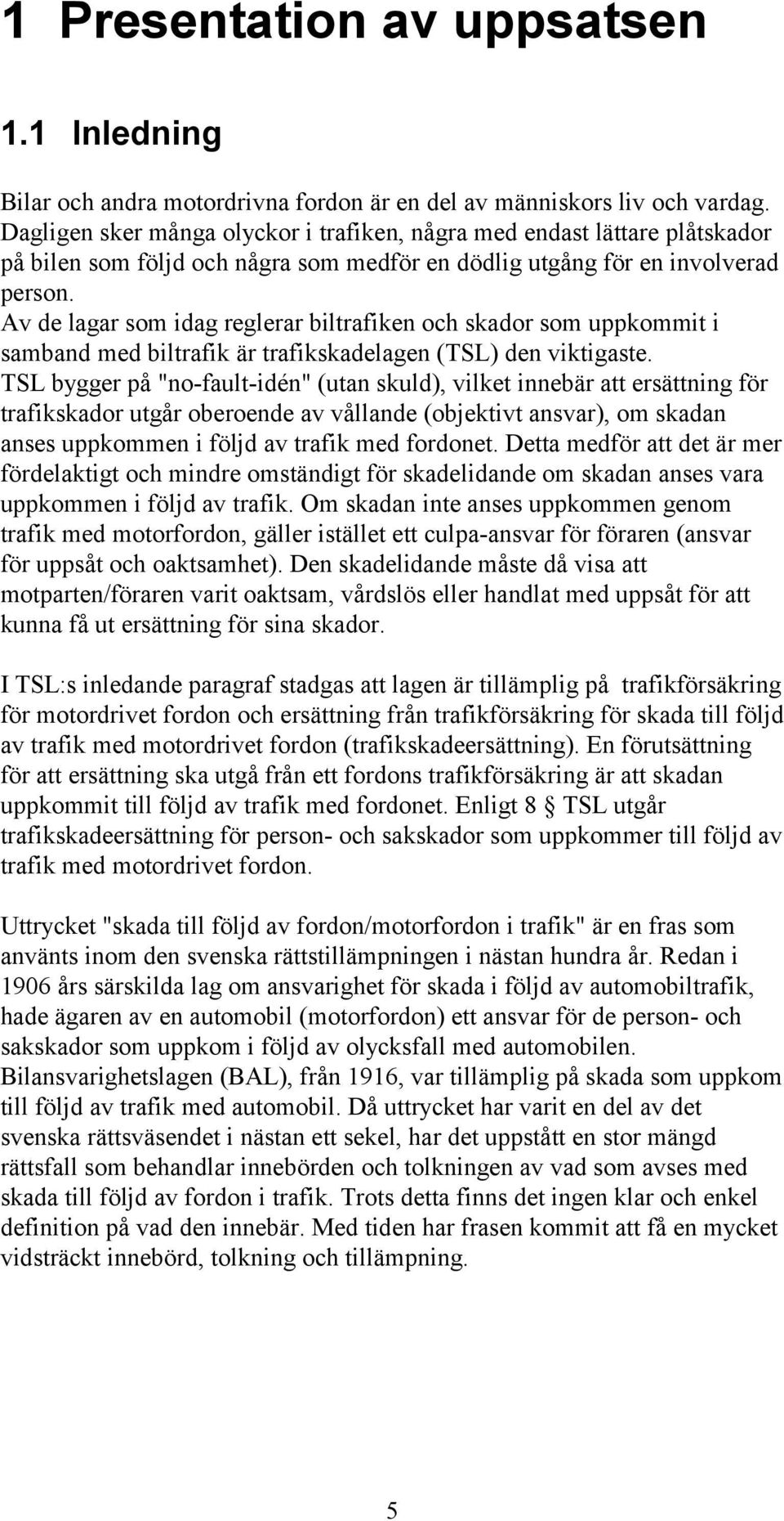 Av de lagar som idag reglerar biltrafiken och skador som uppkommit i samband med biltrafik är trafikskadelagen (TSL) den viktigaste.