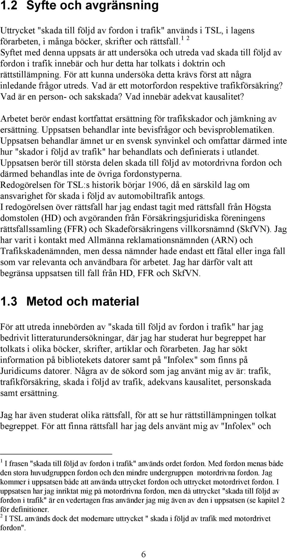 För att kunna undersöka detta krävs först att några inledande frågor utreds. Vad är ett motorfordon respektive trafikförsäkring? Vad är en person- och sakskada? Vad innebär adekvat kausalitet?