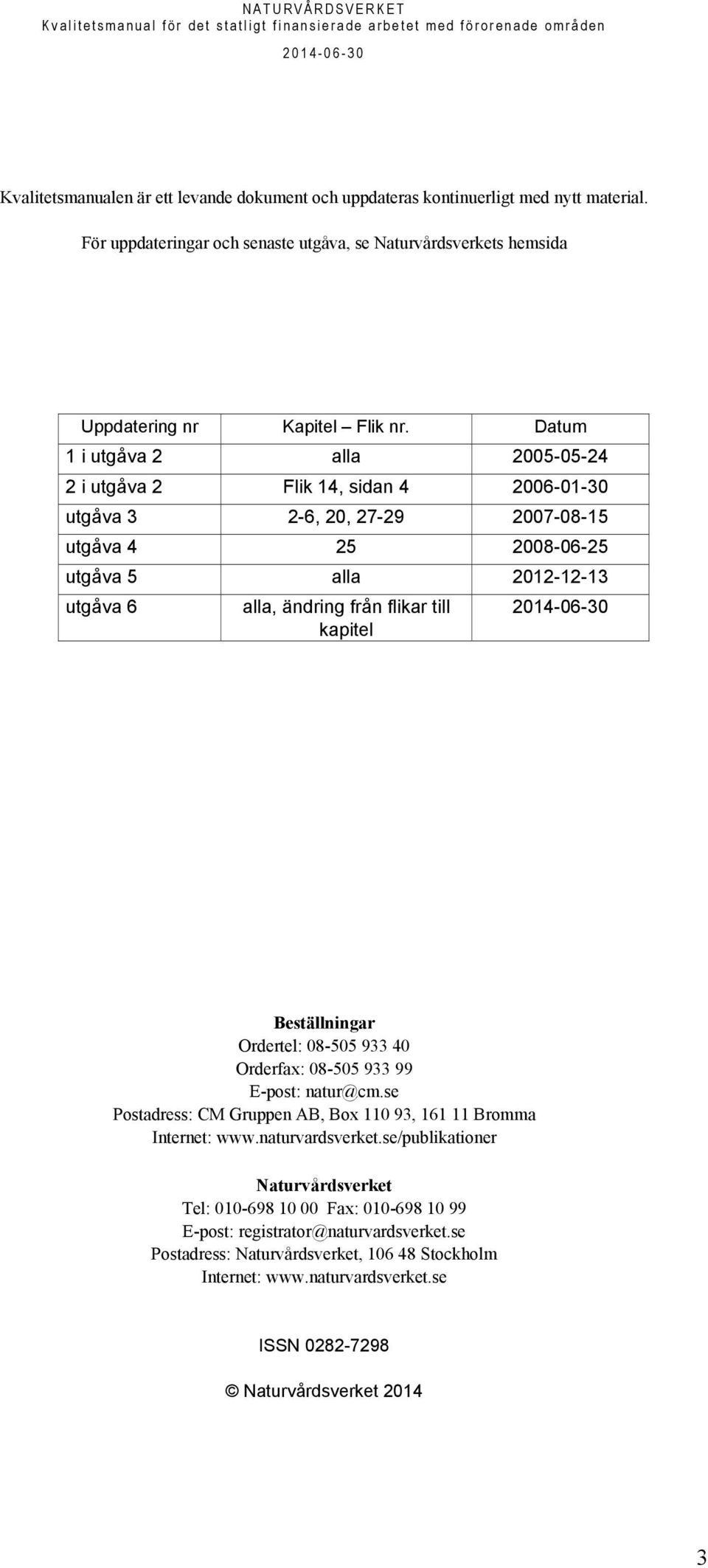 kapitel Beställningar Ordertel: 08-505 933 40 Orderfax: 08-505 933 99 E-post: natur@cm.se Postadress: CM Gruppen AB, Box 110 93, 161 11 Bromma Internet: www.naturvardsverket.