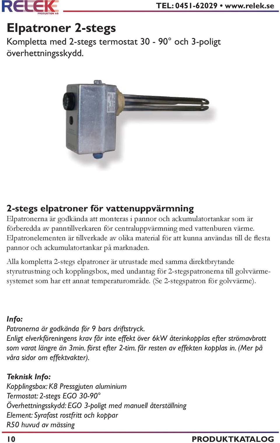 Elpatronelementen är tillverkade av olika material för att kunna användas till de flesta pannor och ackumulatortankar på marknaden.