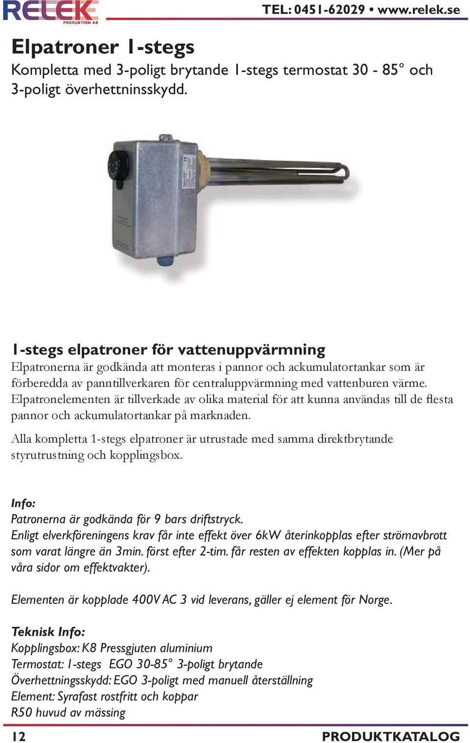 Elpatronelementen är tillverkade av olika material för att kunna användas till de flesta pannor och ackumulatortankar på marknaden.