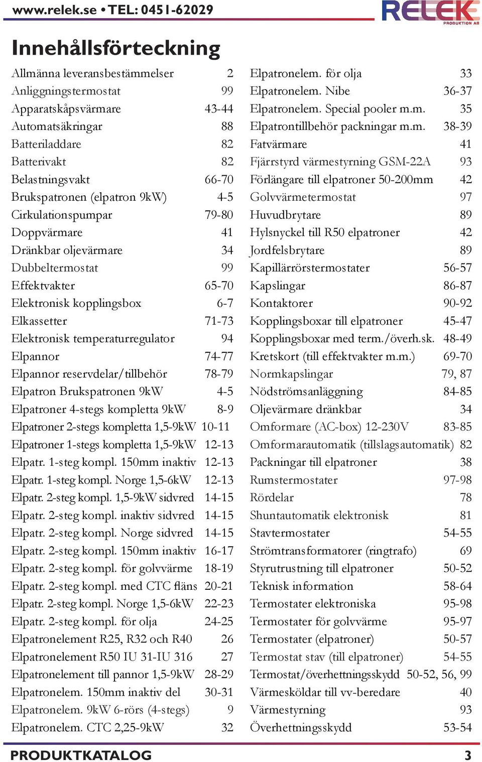 Brukspatronen (elpatron 9kW) 4-5 Cirkulationspumpar 79-80 Doppvärmare 41 Dränkbar oljevärmare 34 Dubbeltermostat 99 Effektvakter 65-70 Elektronisk kopplingsbox 6-7 Elkassetter 71-73 Elektronisk