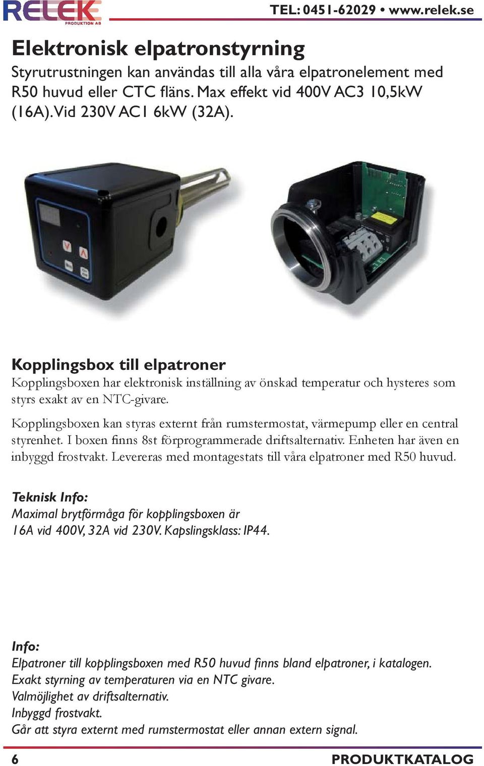 Kopplingsboxen kan styras externt från rumstermostat, värmepump eller en central styrenhet. I boxen finns 8st förprogrammerade driftsalternativ. Enheten har även en inbyggd frostvakt.