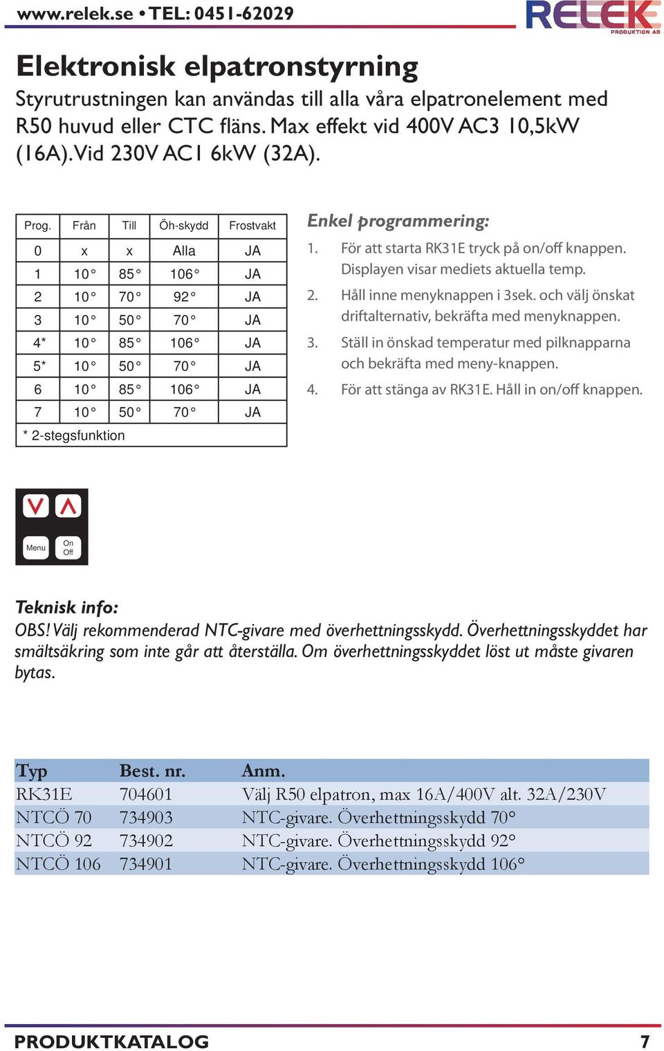 Från Till Öh-skydd Frostvakt 0 x x Alla JA 1 10 85 106 JA 2 10 70 92 JA 3 10 50 70 JA 4* 10 85 106 JA 5* 10 50 70 JA 6 10 85 106 JA 7 10 50 70 JA * 2-stegsfunktion Enkel programmering: 1.