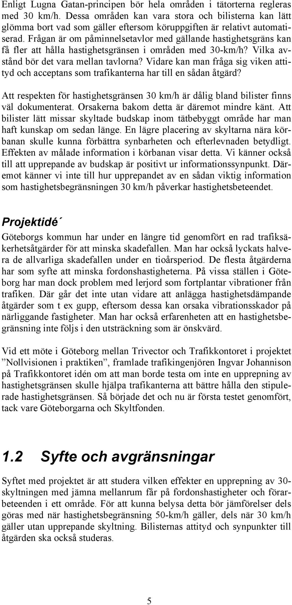 Frågan är om påminnelsetavlor med gällande hastighetsgräns kan få fler att hålla hastighetsgränsen i områden med 30-km/h? Vilka avstånd bör det vara mellan tavlorna?