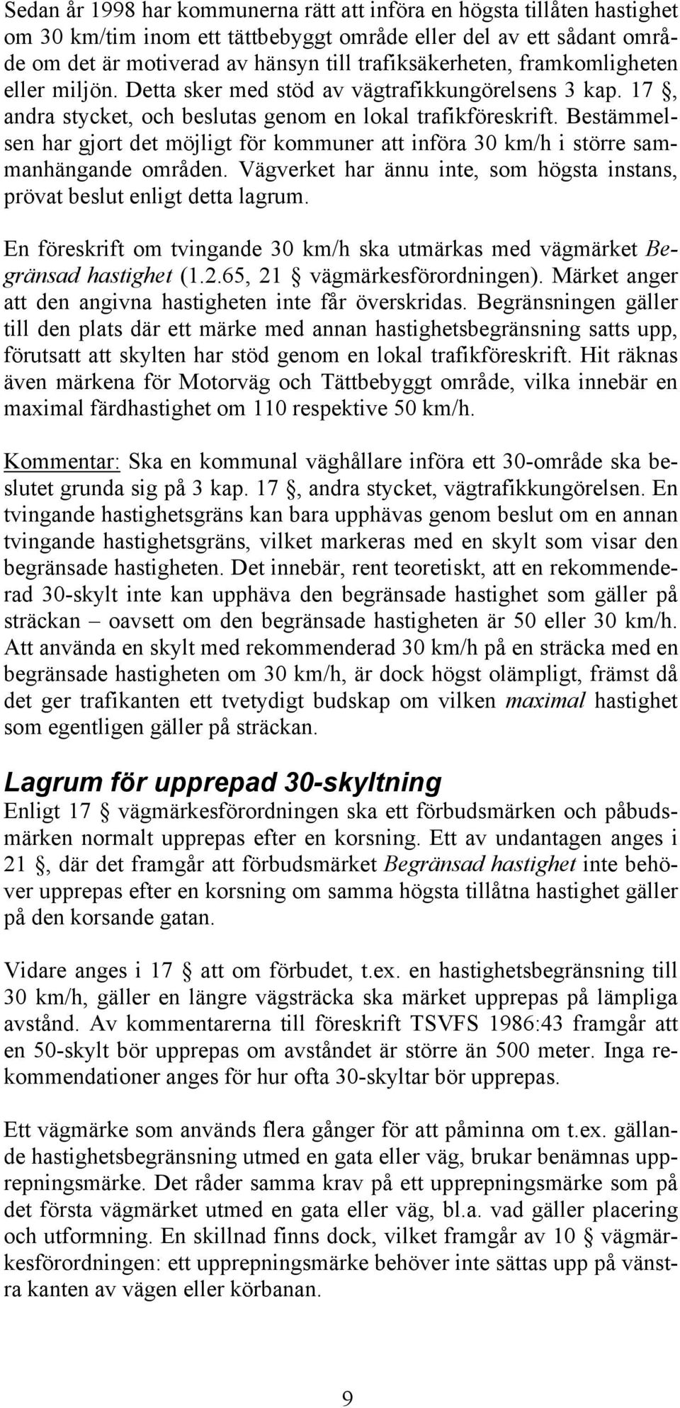 Bestämmelsen har gjort det möjligt för kommuner att införa 30 km/h i större sammanhängande områden. Vägverket har ännu inte, som högsta instans, prövat beslut enligt detta lagrum.