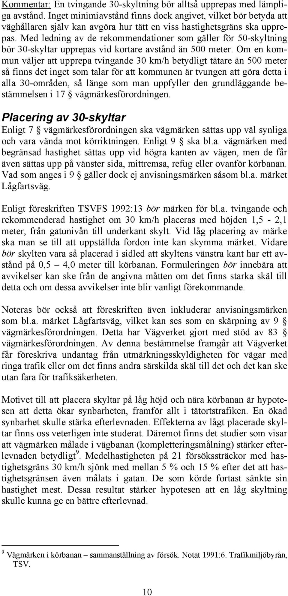 Med ledning av de rekommendationer som gäller för 50-skyltning bör 30-skyltar upprepas vid kortare avstånd än 500 meter.