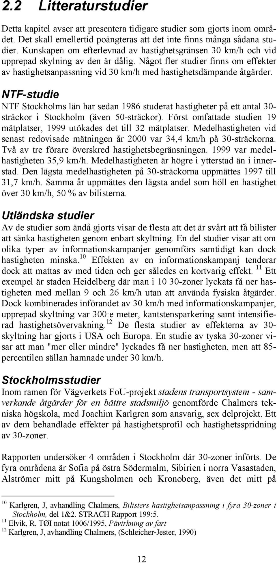 Något fler studier finns om effekter av hastighetsanpassning vid 30 km/h med hastighetsdämpande åtgärder.