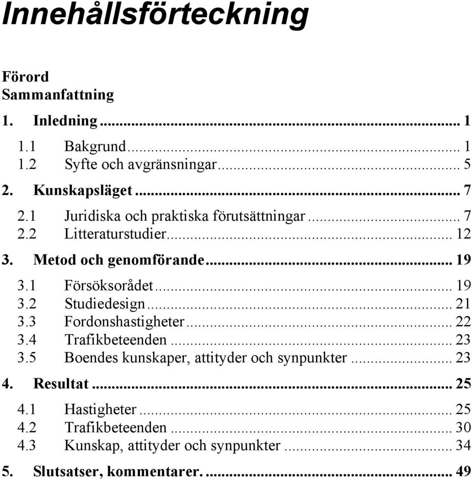 .. 21 3.3 Fordonshastigheter... 22 3.4 Trafikbeteenden... 23 3.5 Boendes kunskaper, attityder och synpunkter... 23 4. Resultat... 25 4.