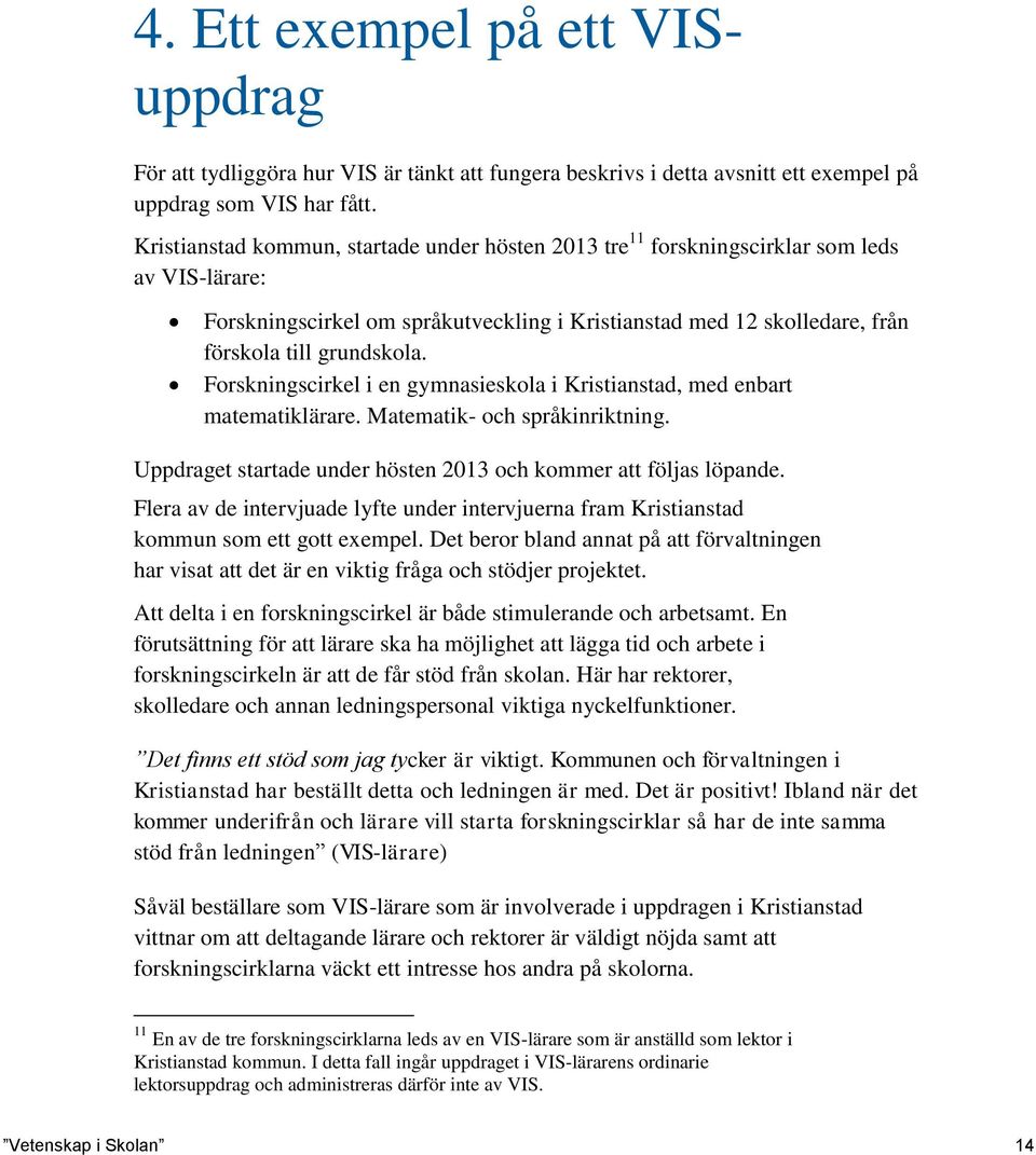 Forskningscirkel i en gymnasieskola i Kristianstad, med enbart matematiklärare. Matematik- och språkinriktning. Uppdraget startade under hösten 2013 och kommer att följas löpande.