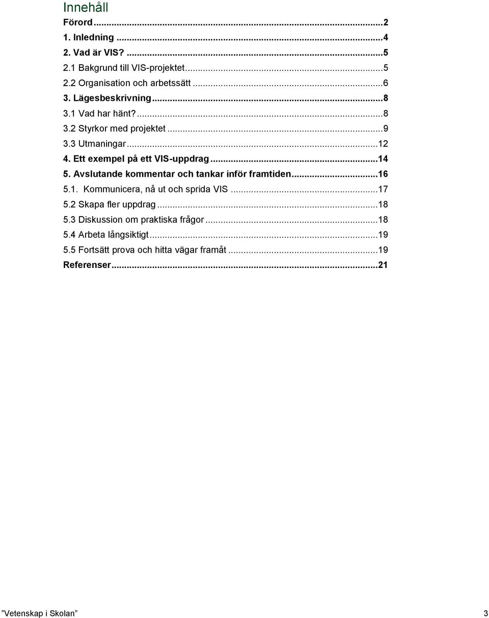 Avslutande kommentar och tankar inför framtiden... 16 5.1. Kommunicera, nå ut och sprida VIS... 17 5.2 Skapa fler uppdrag... 18 5.