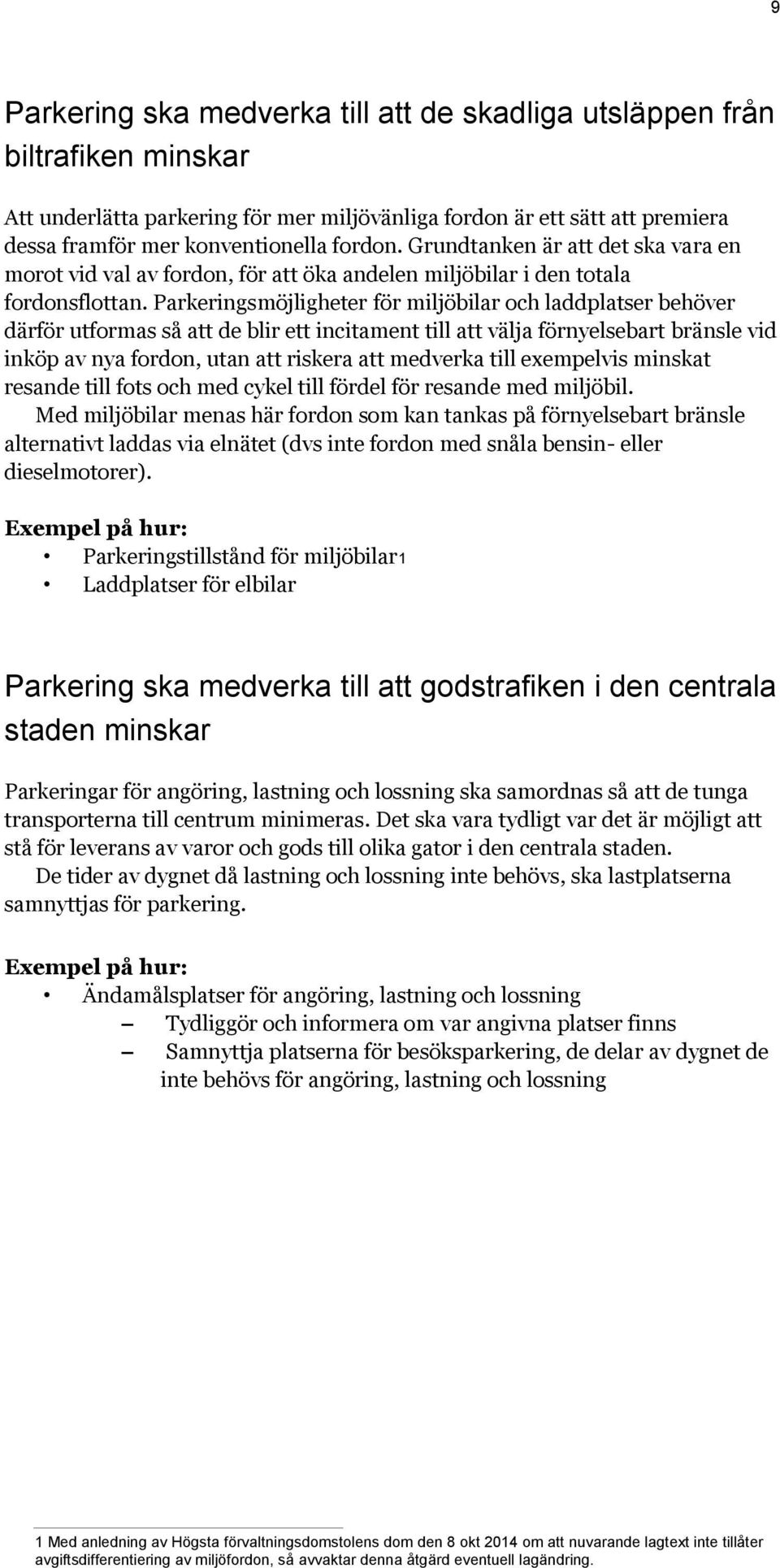 Parkeringsmöjligheter för miljöbilar och laddplatser behöver därför utformas så att de blir ett incitament till att välja förnyelsebart bränsle vid inköp av nya fordon, utan att riskera att medverka