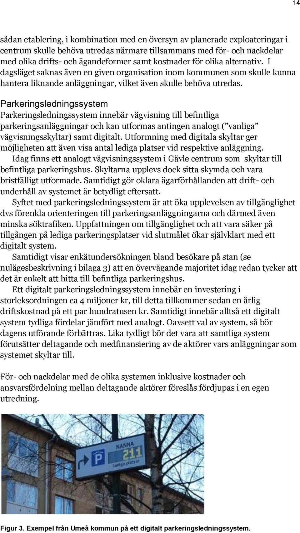 Parkeringsledningssystem Parkeringsledningssystem innebär vägvisning till befintliga parkeringsanläggningar och kan utformas antingen analogt ( vanliga vägvisningsskyltar) samt digitalt.