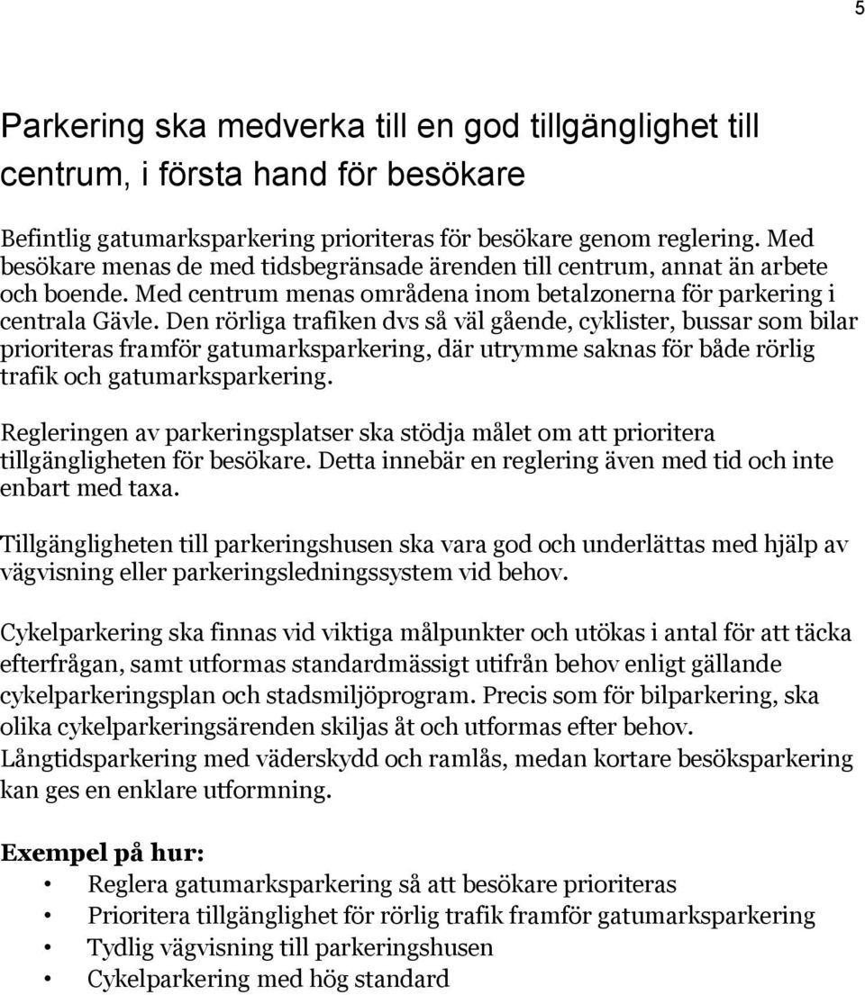 Den rörliga trafiken dvs så väl gående, cyklister, bussar som bilar prioriteras framför gatumarksparkering, där utrymme saknas för både rörlig trafik och gatumarksparkering.