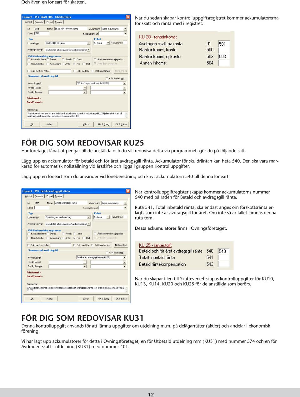 Lägg upp en ackumulator för betald och för året avdragsgill ränta. Ackumulator för skuldräntan kan heta 540.