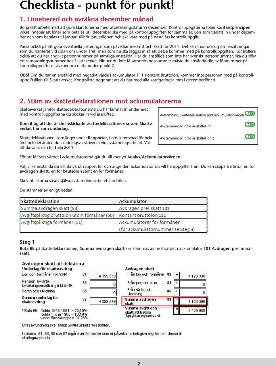 Lön som tjänats in under december och som betalas ut i januari tillhör januarilönen och ska vara med på nästa års kontrolluppgift.