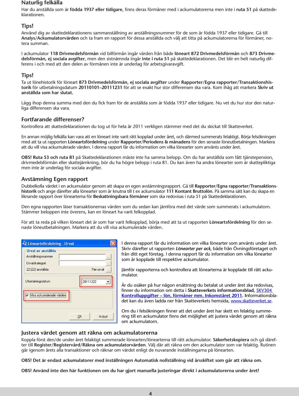 Gå till Analys/Ackumulatorvärden och ta fram en rapport för dessa anställda och välj att titta på ackumulatorerna för förmåner, notera summan.