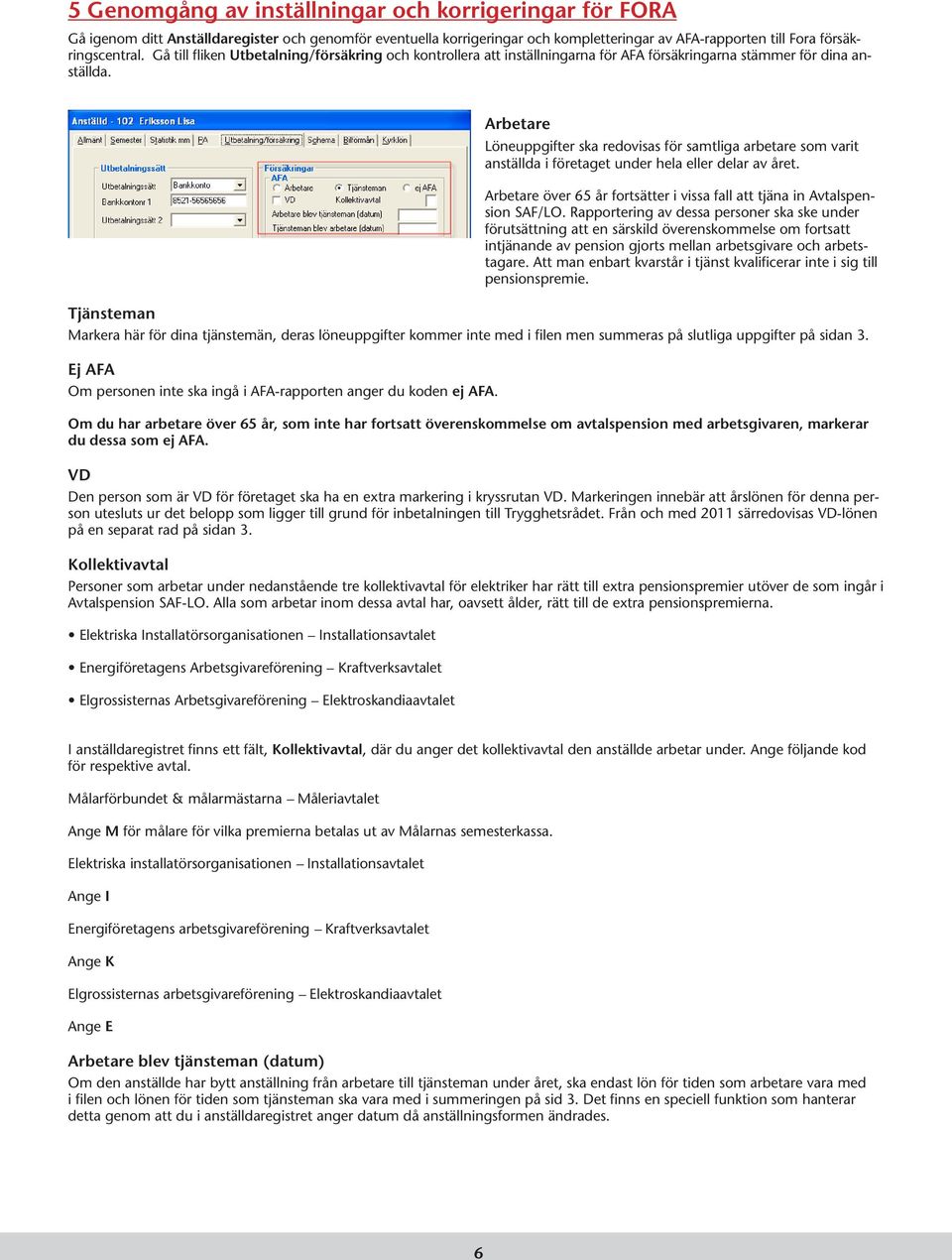 Arbetare Löneuppgifter ska redovisas för samtliga arbetare som varit anställda i företaget under hela eller delar av året.