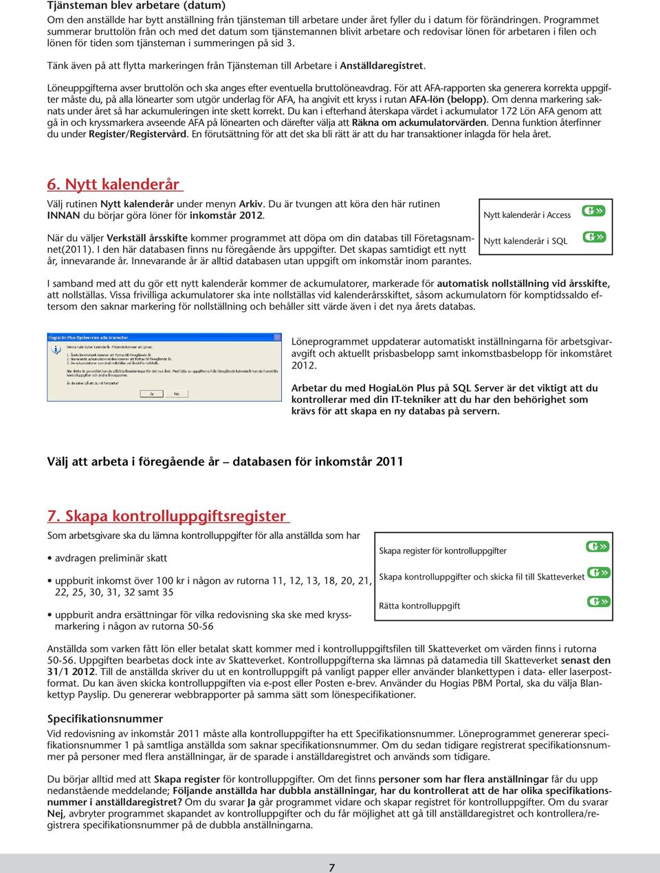 Tänk även på att flytta markeringen från Tjänsteman till Arbetare i Anställdaregistret. Löneuppgifterna avser bruttolön och ska anges efter eventuella bruttolöneavdrag.