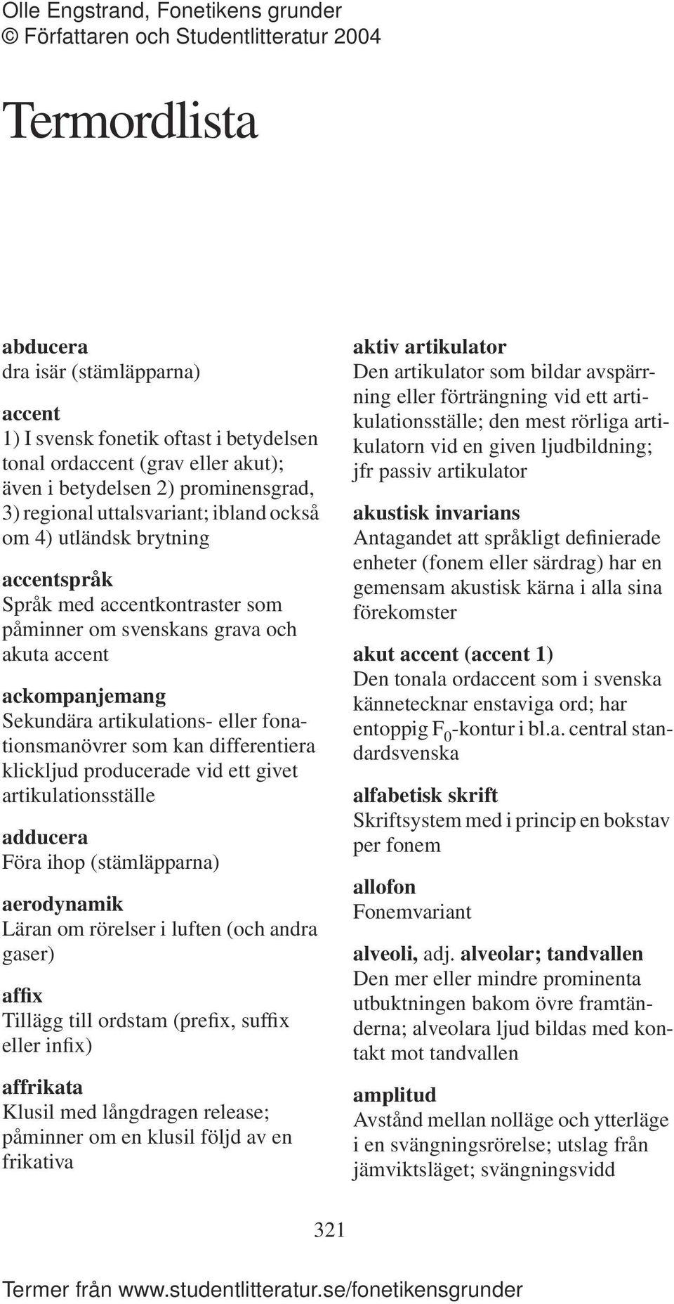 differentiera klickljud producerade vid ett givet artikulationsställe adducera Föra ihop (stämläpparna) aerodynamik Läran om rörelser i luften (och andra gaser) affix Tillägg till ordstam (prefix,